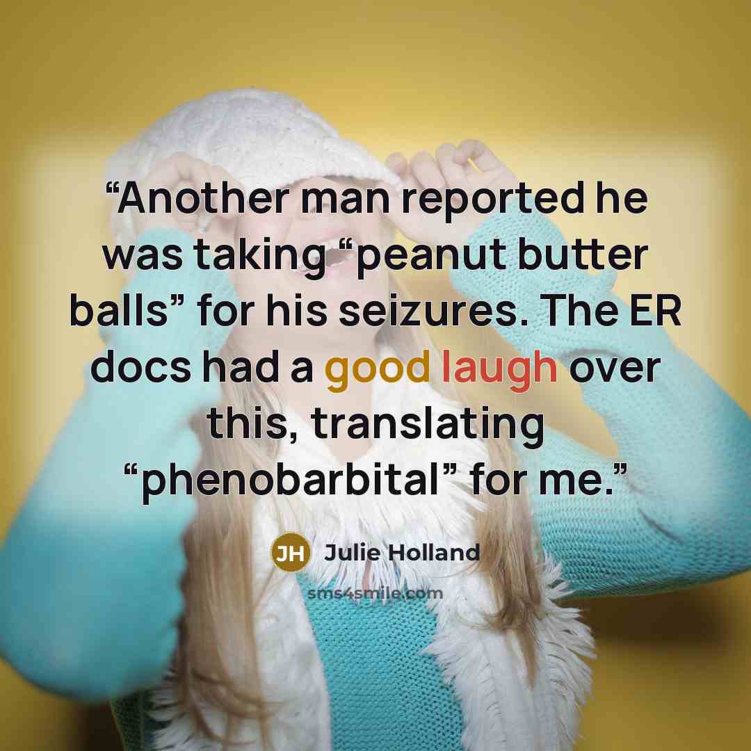 “Another man reported he was taking “peanut butter balls” for his seizures. The ER docs had a good laugh over this, translating “phenobarbital” for me.” quote by Julie Holland