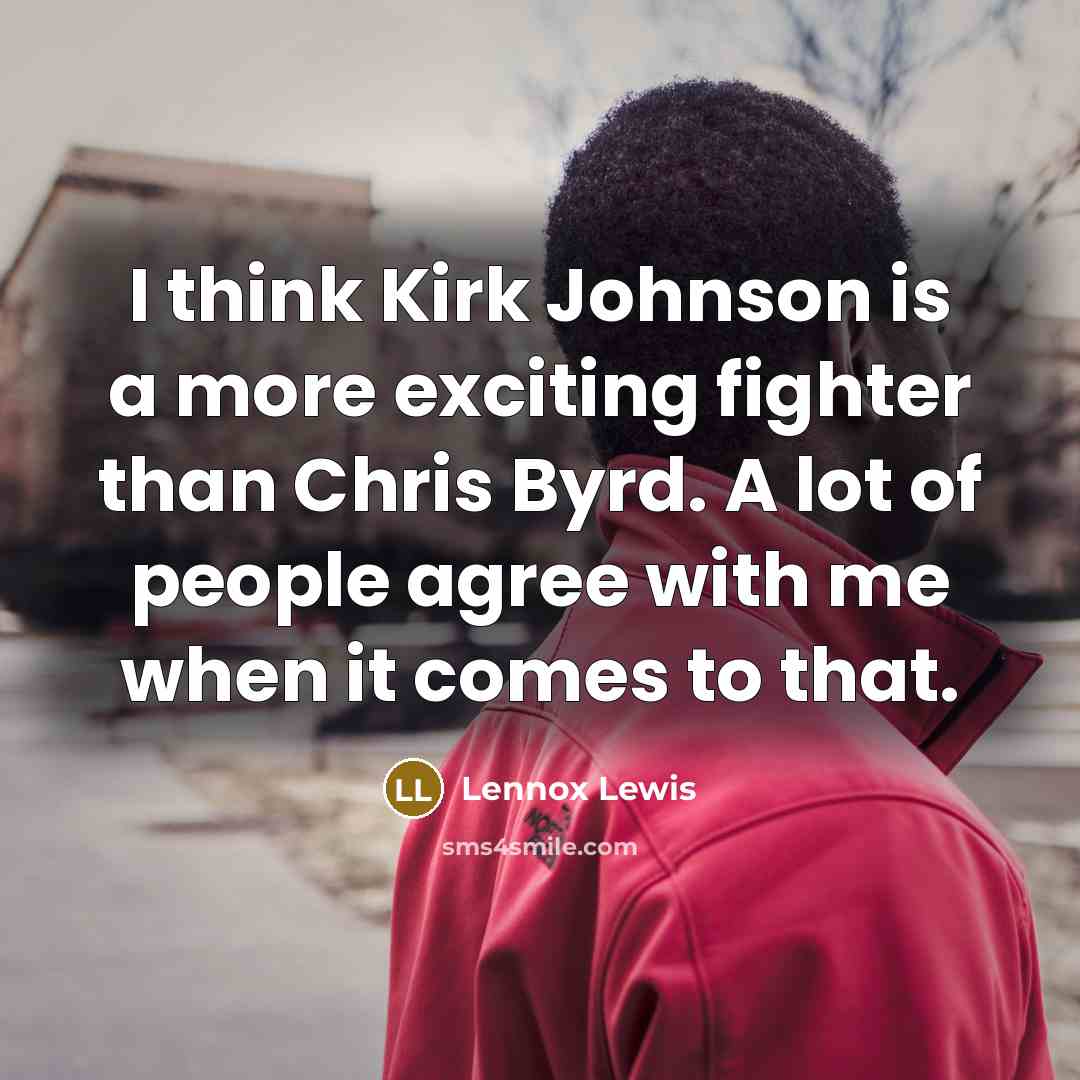 “I think Kirk Johnson is a more exciting fighter than Chris Byrd. A lot of people agree with me when it comes to that.” quote by Lennox Lewis