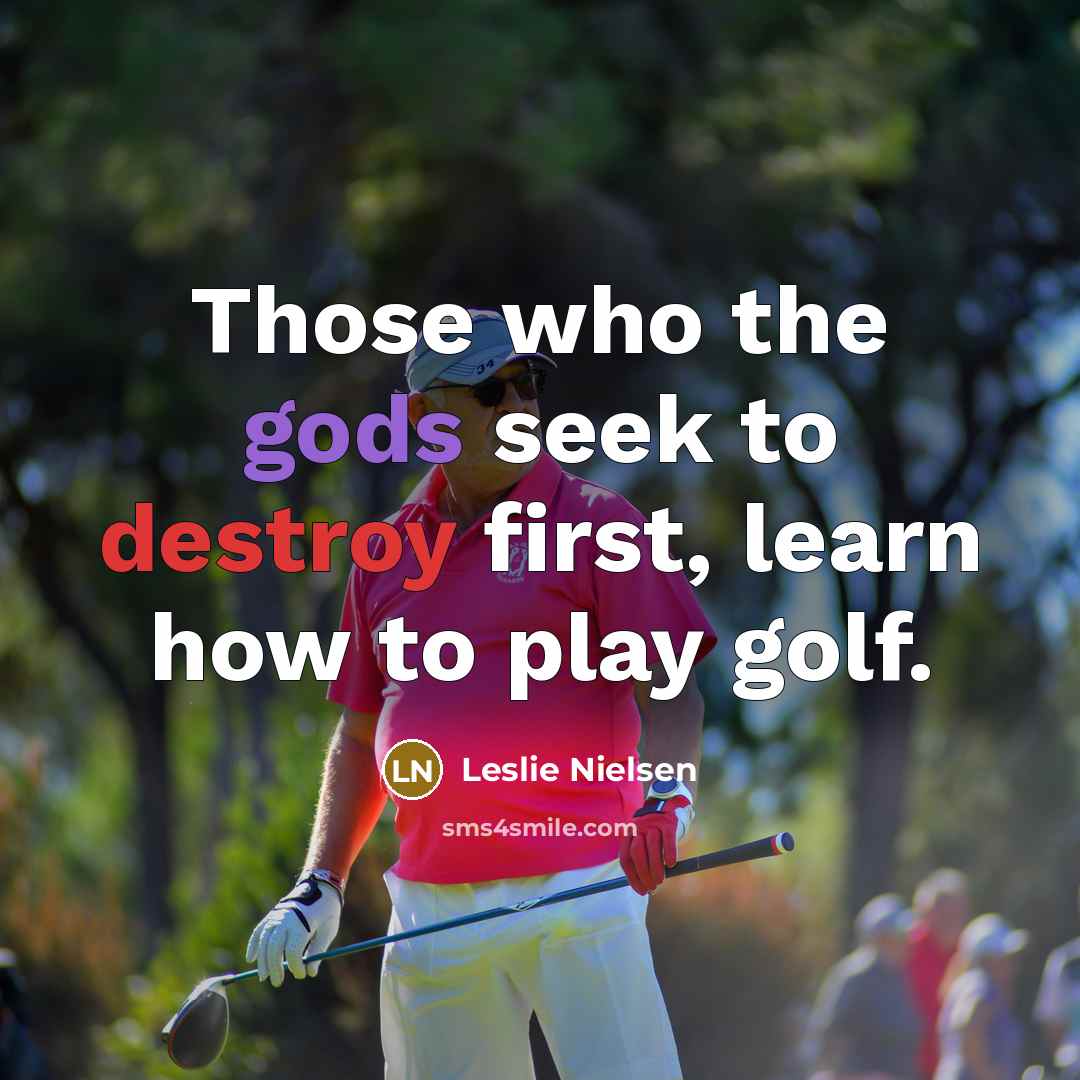 “Those who the gods seek to destroy first, learn how to play golf.” quote by Leslie Nielsen