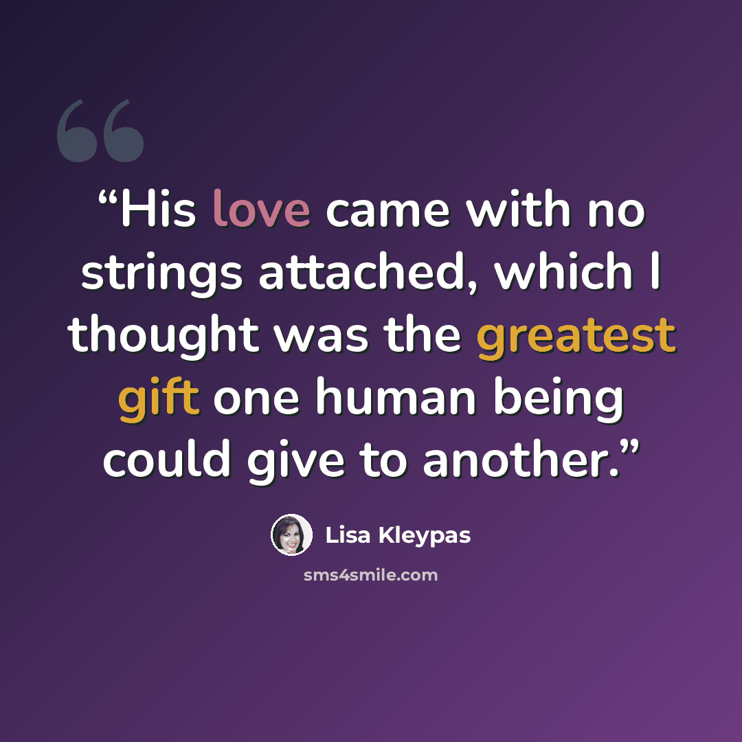 “His love came with no strings attached, which I thought was the greatest gift one human being could give to another.” quote by Lisa Kleypas