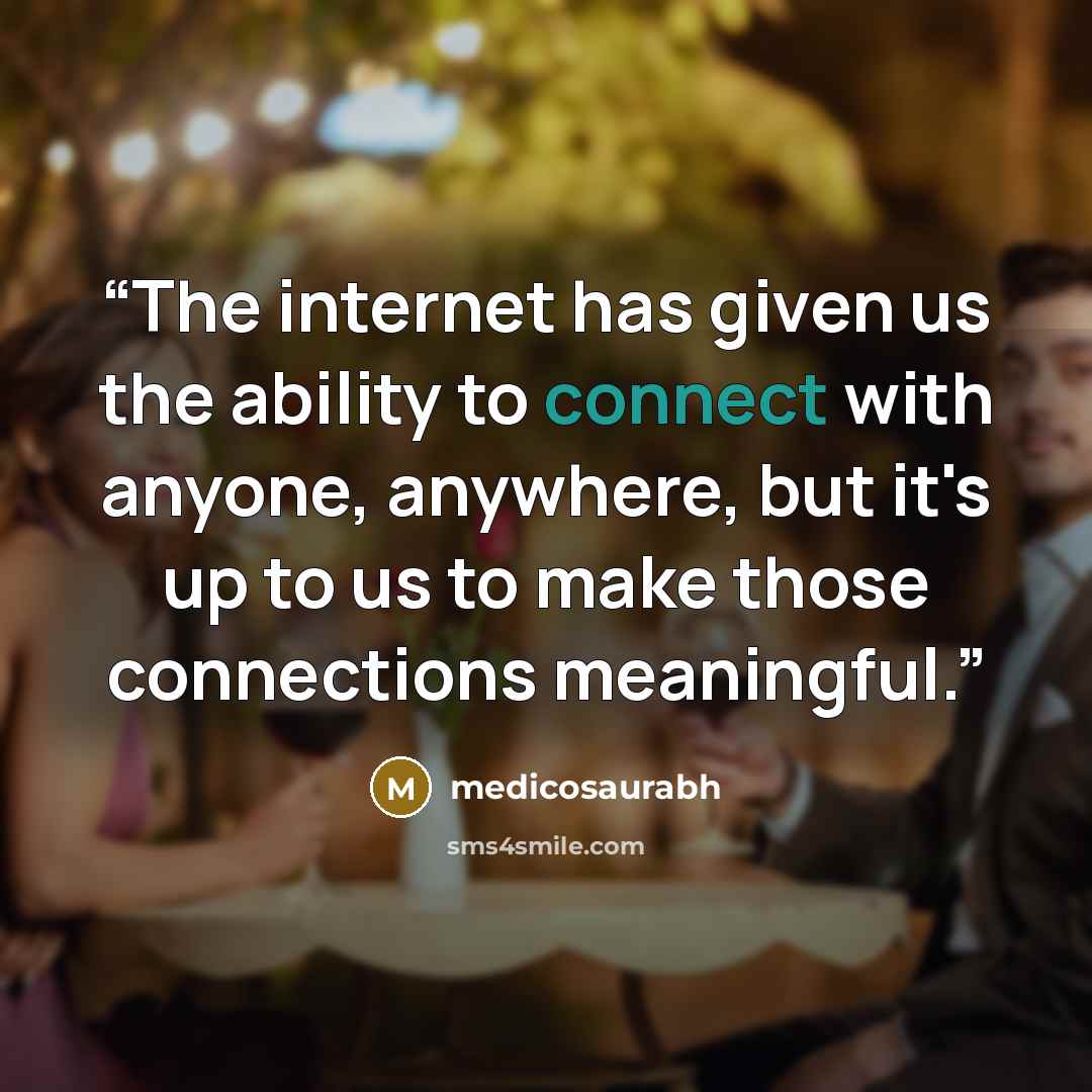 “The internet has given us the ability to connect with anyone, anywhere, but it's up to us to make those connections meaningful.” quote by medicosaurabh