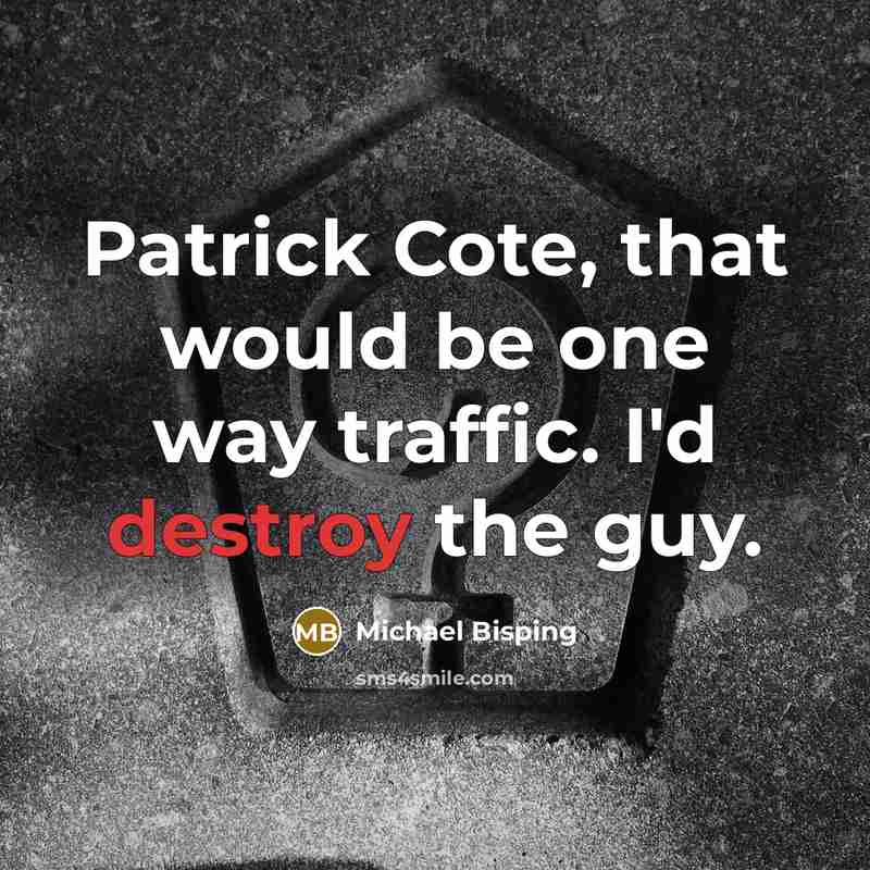“Patrick Cote, that would be one way traffic. I'd destroy the guy.” quote by Michael Bisping