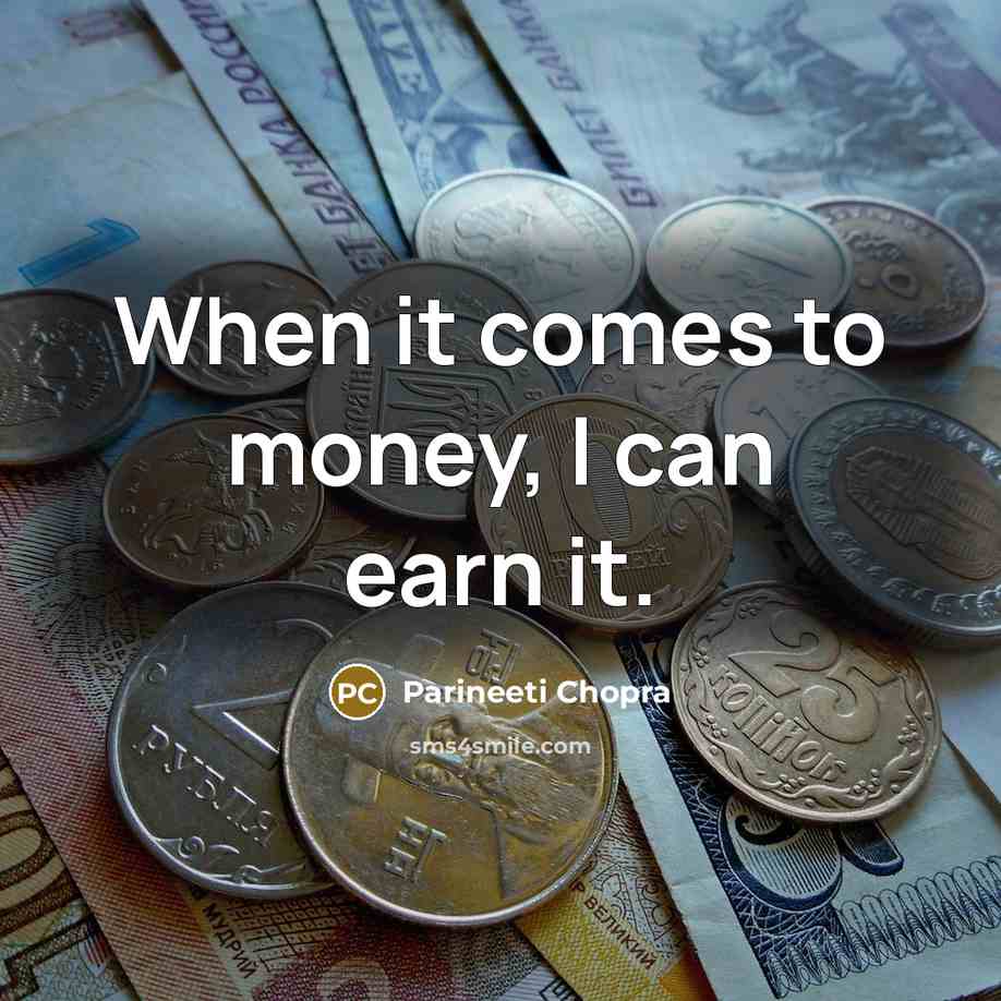 “When it comes to money, I can earn it.” quote by Parineeti Chopra