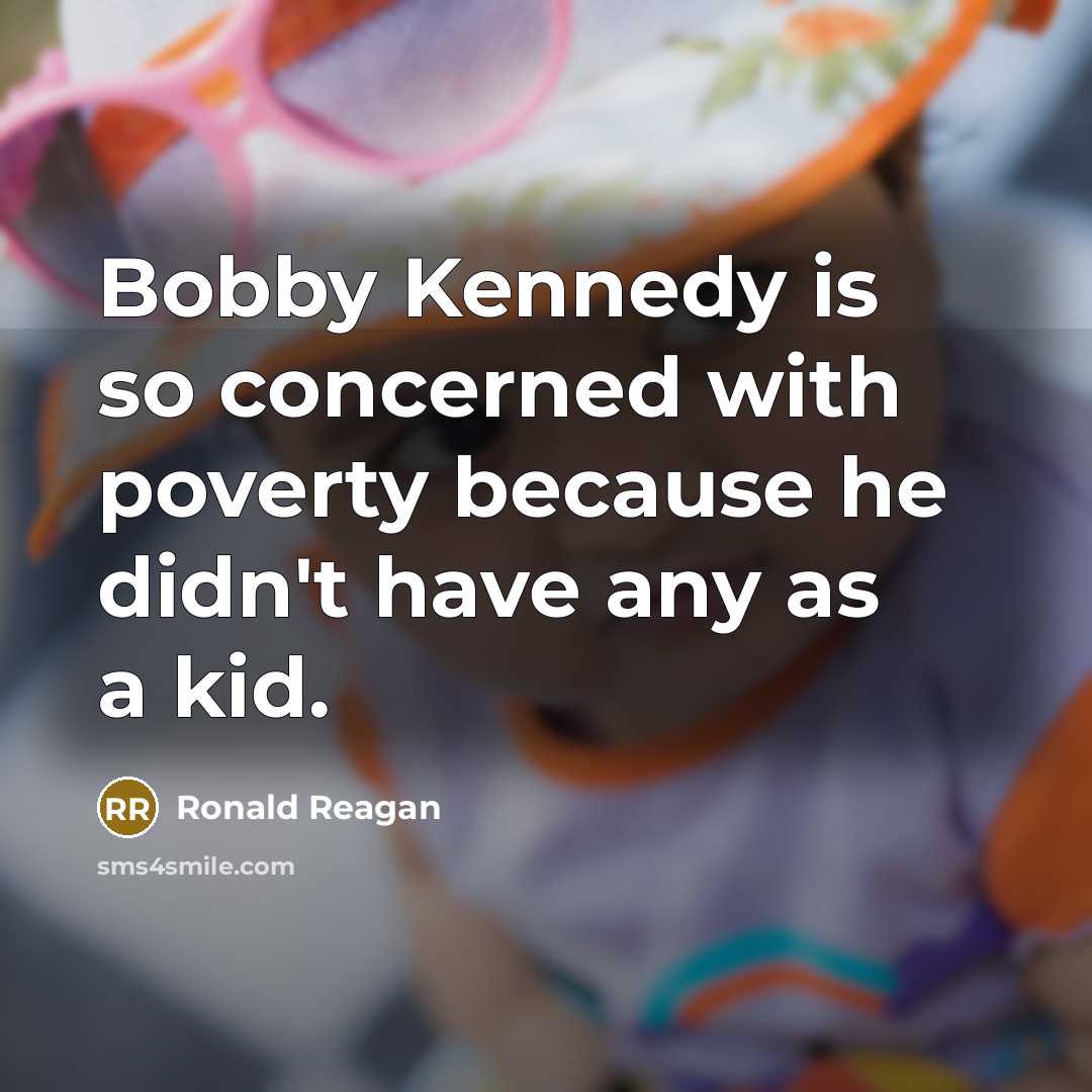 “Bobby Kennedy is so concerned with poverty because he didn't have any as a kid.” quote by Ronald Reagan