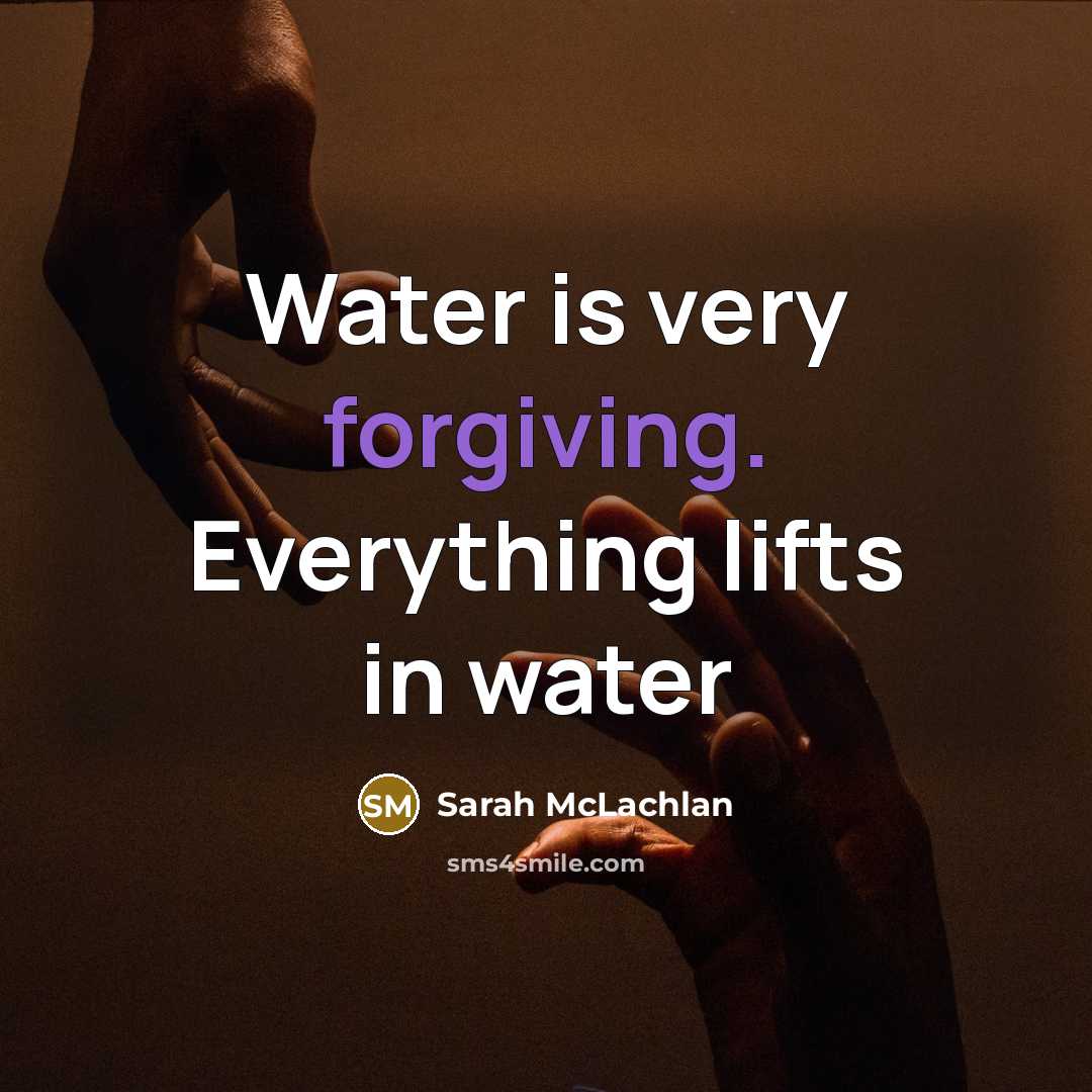“Water is very forgiving. Everything lifts in water” quote by Sarah McLachlan