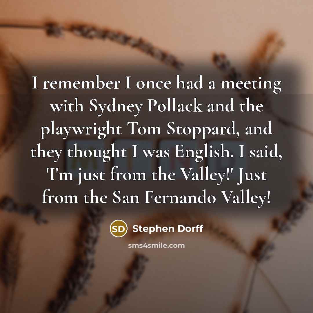 “I remember I once had a meeting with Sydney Pollack and the playwright Tom Stoppard, and they thought I was English. I said, 'I'm just from the Valley!' Just from the San Fernando Valley!” quote by Stephen Dorff