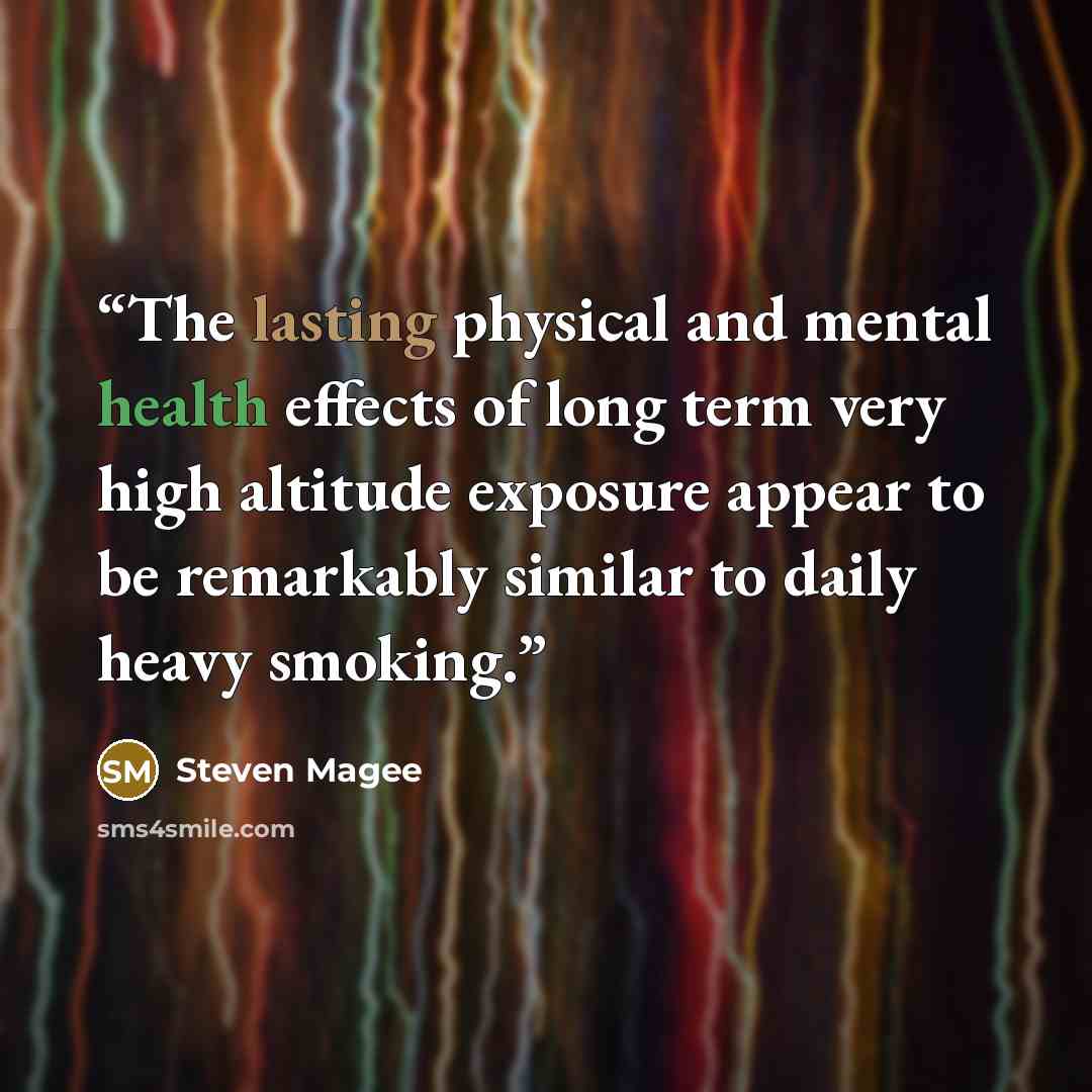 “The lasting physical and mental health effects of long term very high altitude exposure appear to be remarkably similar to daily heavy smoking.” quote by Steven Magee