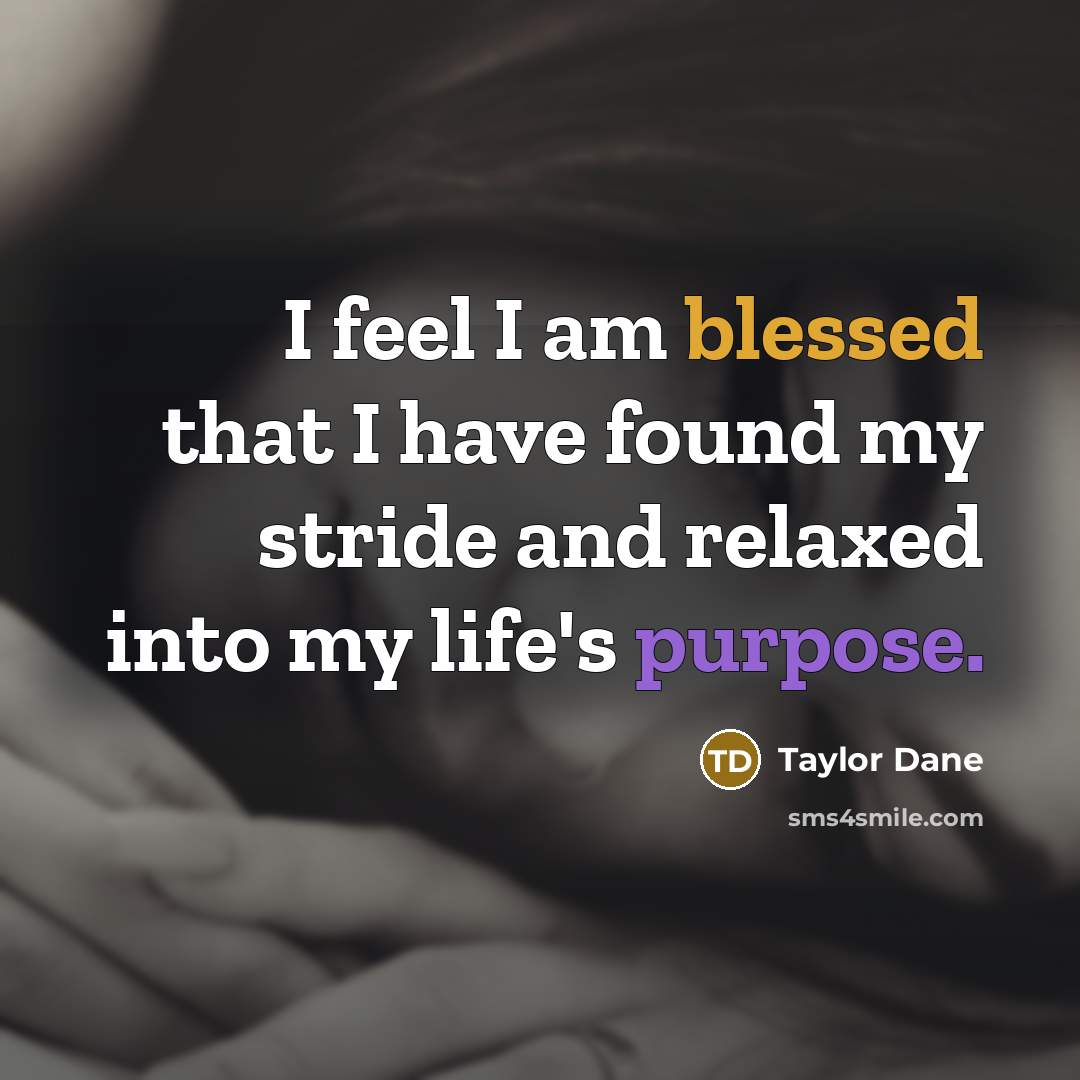 “I feel I am blessed that I have found my stride and relaxed into my life's purpose.” quote by Taylor Dane