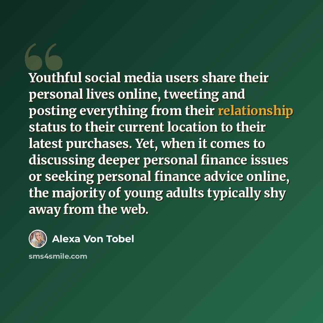 “Youthful social media users share their personal lives online, tweeting and posting everything from their relationship status to their current location to their latest purchases. Yet, when it comes to discussing deeper personal finance issues or seeking personal finance advice online, the majority…” quote by Alexa Von Tobel