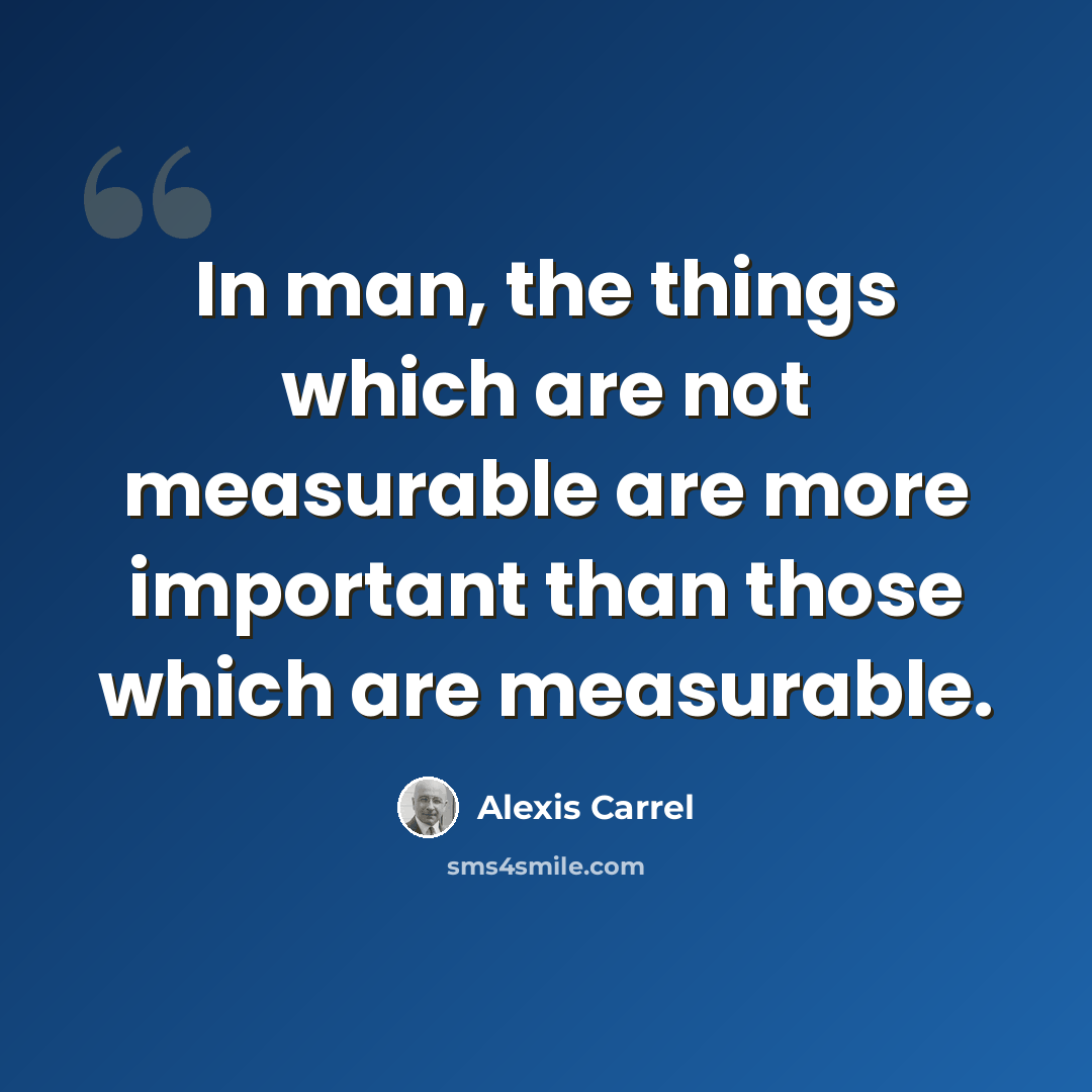 “In man, the things which are not measurable are more important than those which are measurable.” quote by Alexis Carrel