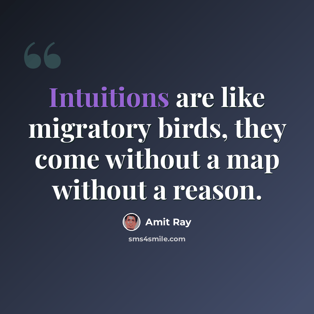 “Intuitions are like migratory birds, they come without a map without a reason.” quote by Amit Ray