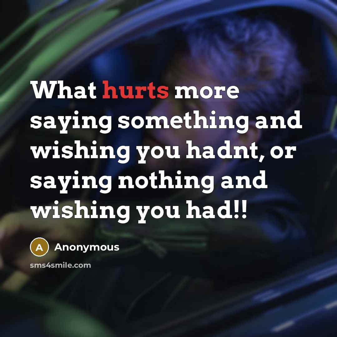 “What hurts more saying something and wishing you hadnt, or saying nothing and wishing you had!!” quote by Anonymous