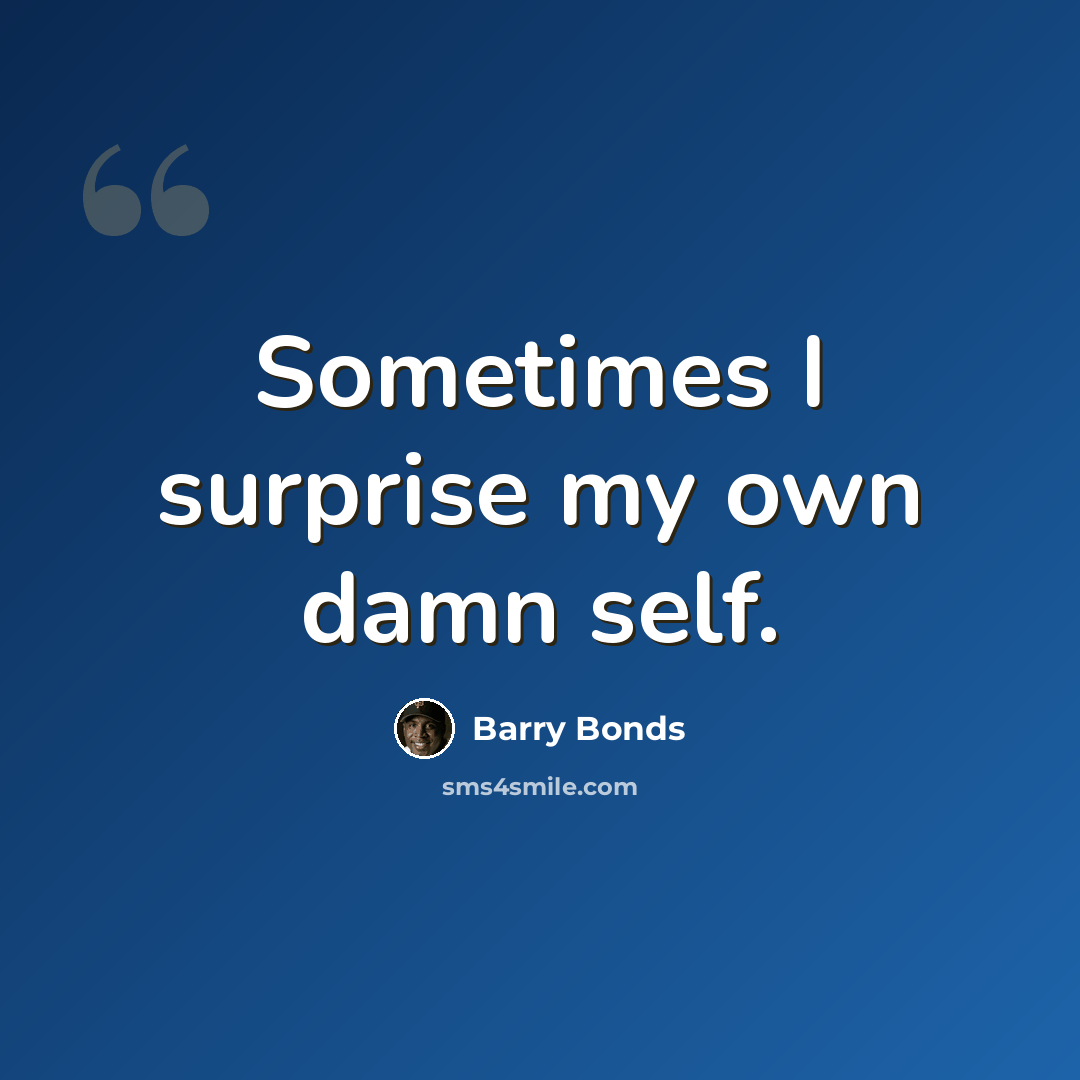 “Sometimes I surprise my own damn self.” quote by Barry Bonds