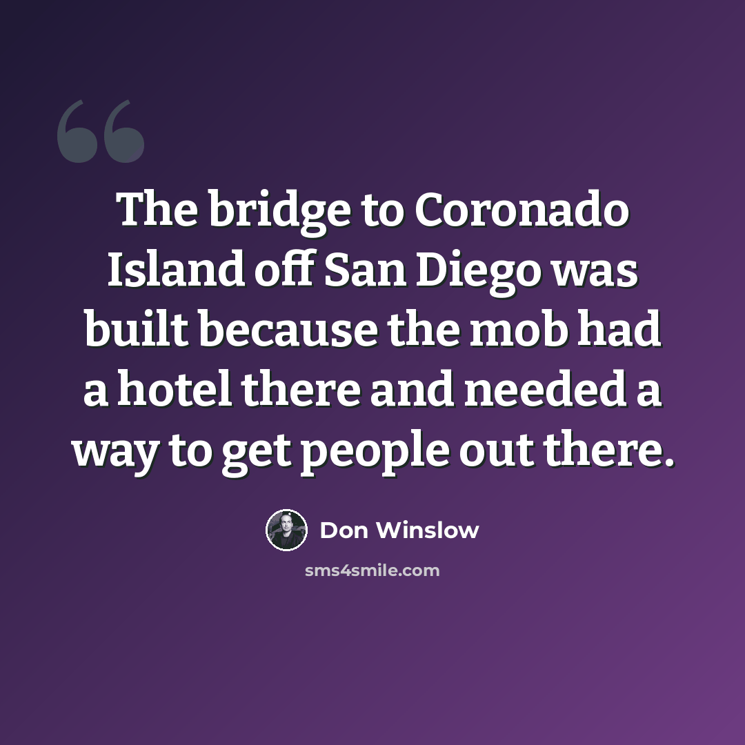“The bridge to Coronado Island off San Diego was built because the mob had a hotel there and needed a way to get people out there.” quote by Don Winslow