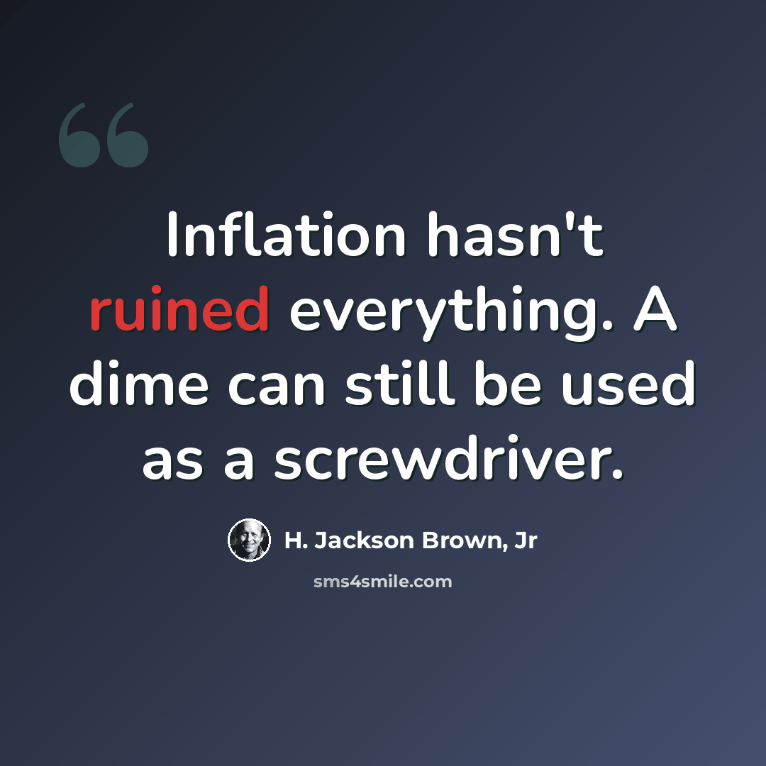“Inflation hasn't ruined everything. A dime can still be used as a screwdriver.” quote by H. Jackson Brown, Jr