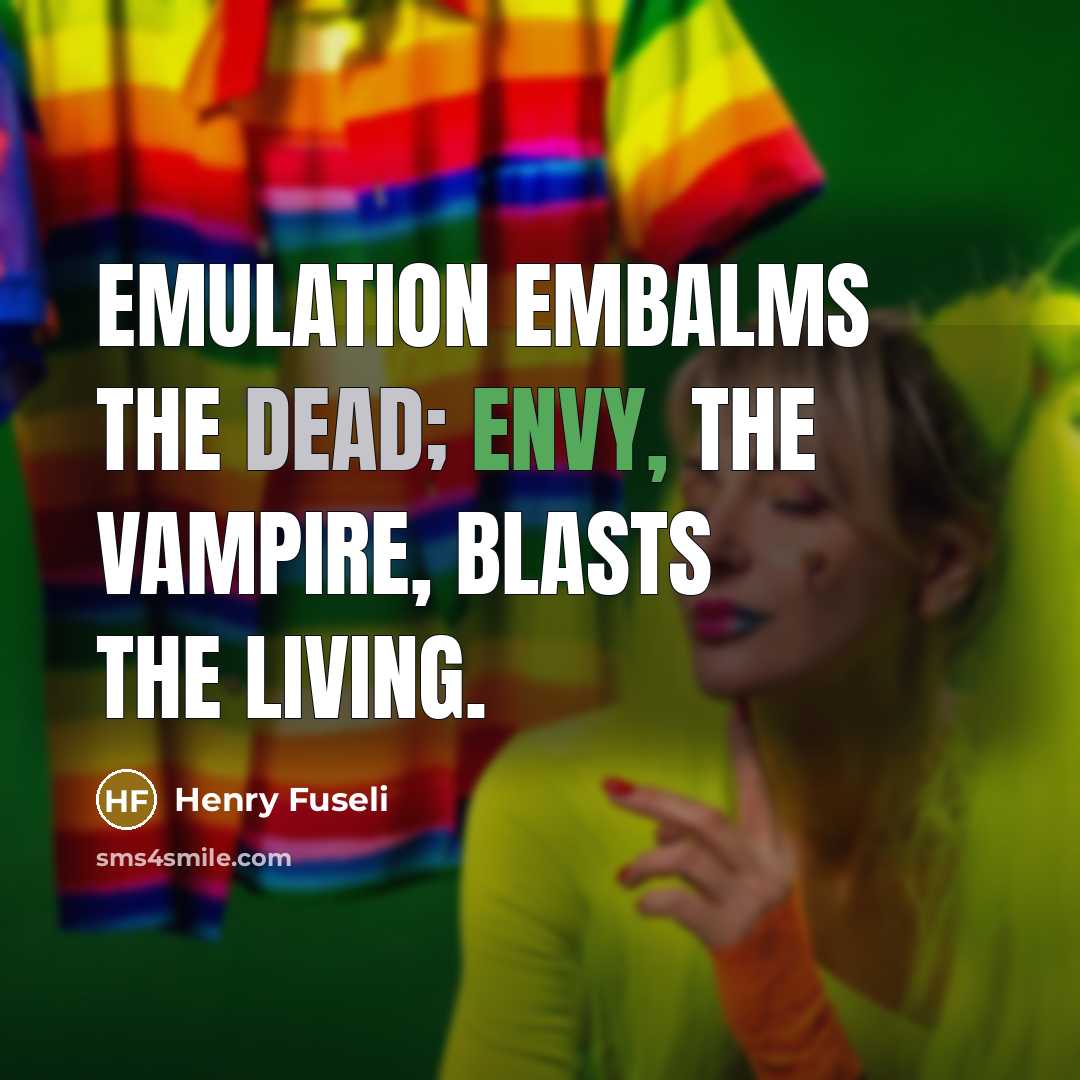 “Emulation embalms the dead; envy, the vampire, blasts the living.” quote by Henry Fuseli