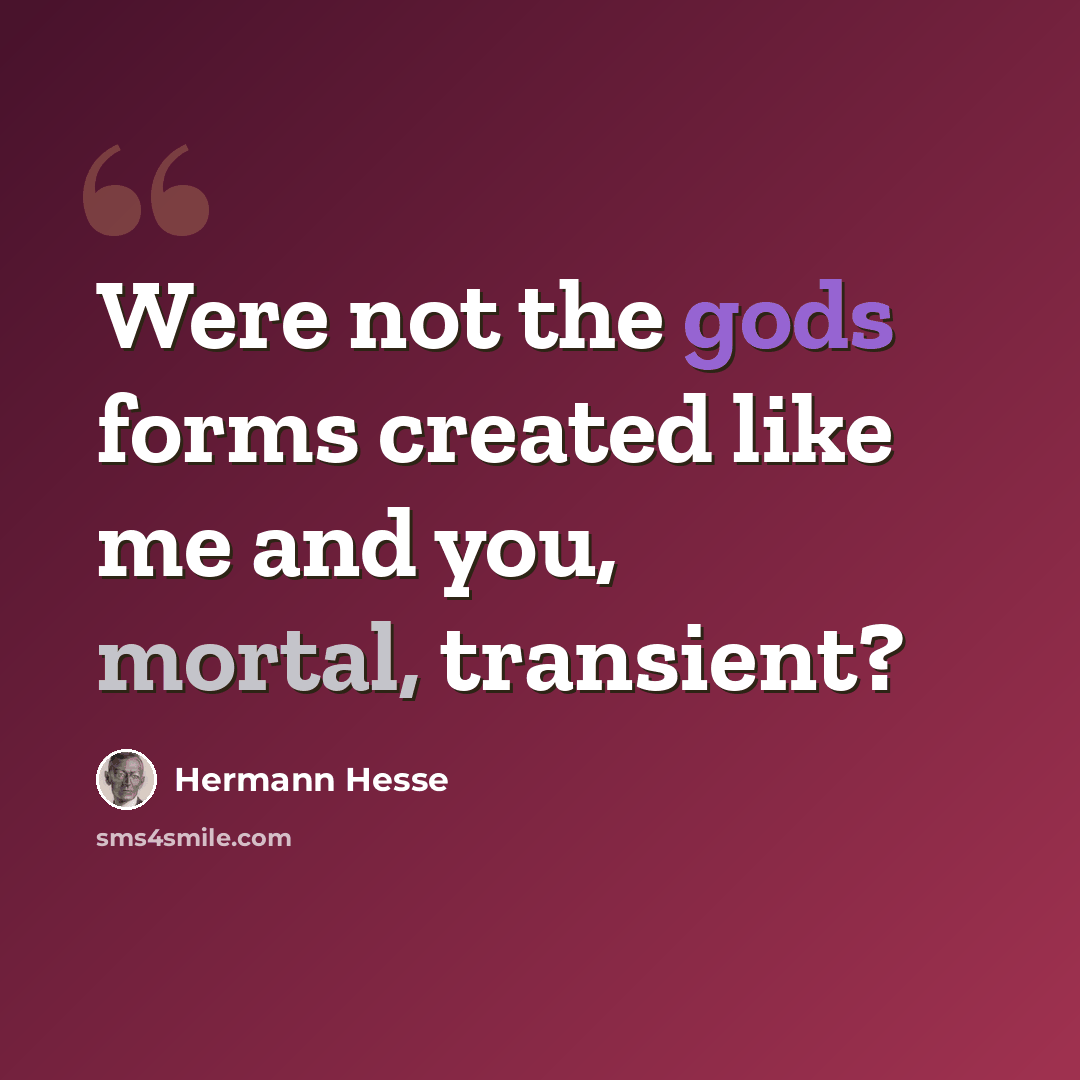“Were not the gods forms created like me and you, mortal, transient?” quote by Hermann Hesse