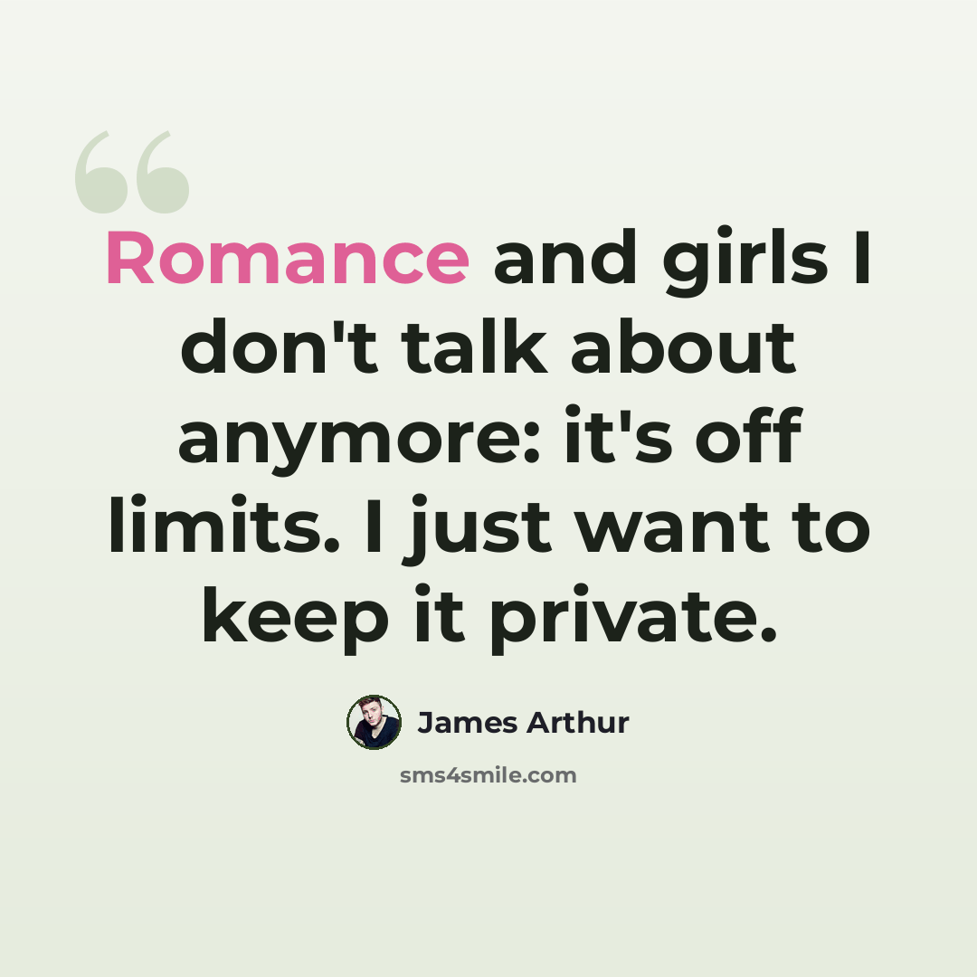 “Romance and girls I don't talk about anymore: it's off limits. I just want to keep it private.” quote by James Arthur