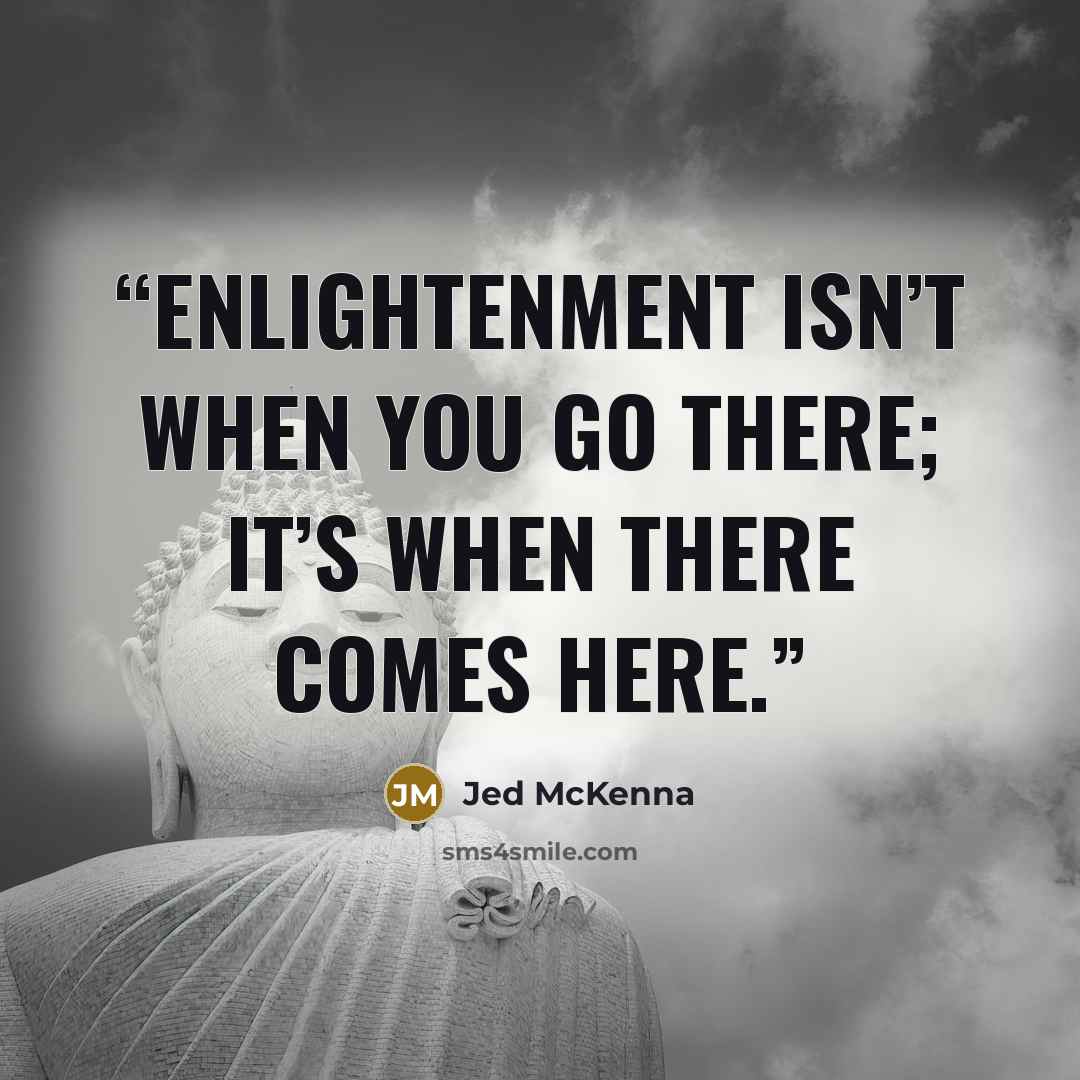 “Enlightenment isn’t when you go there; it’s when there comes here.” quote by Jed McKenna
