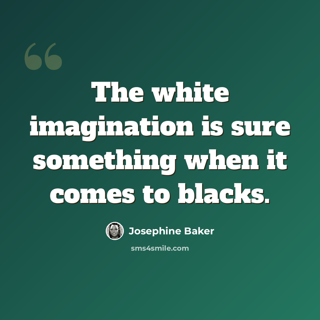 “The white imagination is sure something when it comes to blacks.” quote by Josephine Baker