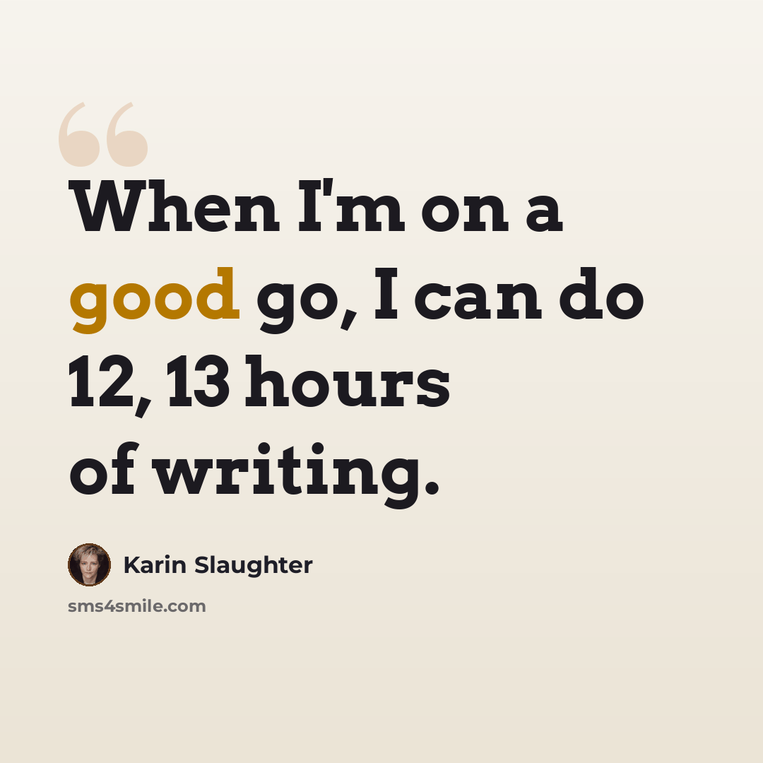 “When I'm on a good go, I can do 12, 13 hours of writing.” quote by Karin Slaughter