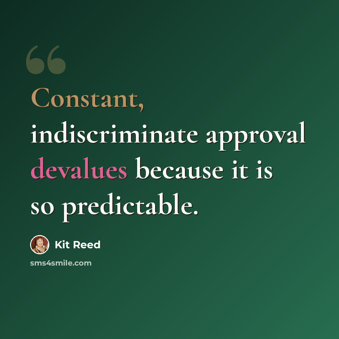 “Constant, indiscriminate approval devalues because it is so predictable.” quote by Kit Reed