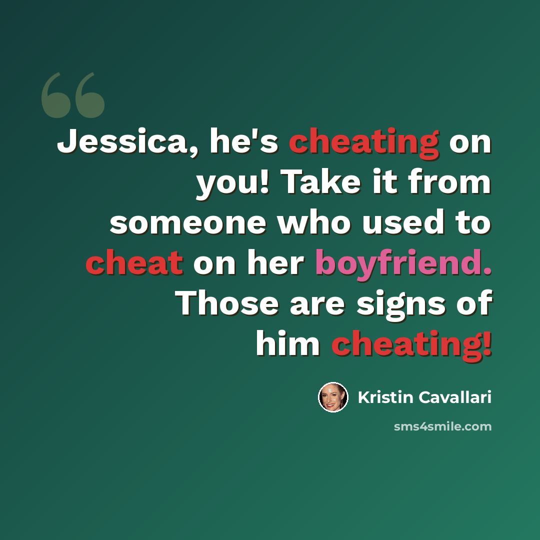 “Jessica, he's cheating on you! Take it from someone who used to cheat on her boyfriend. Those are signs of him cheating!” quote by Kristin Cavallari
