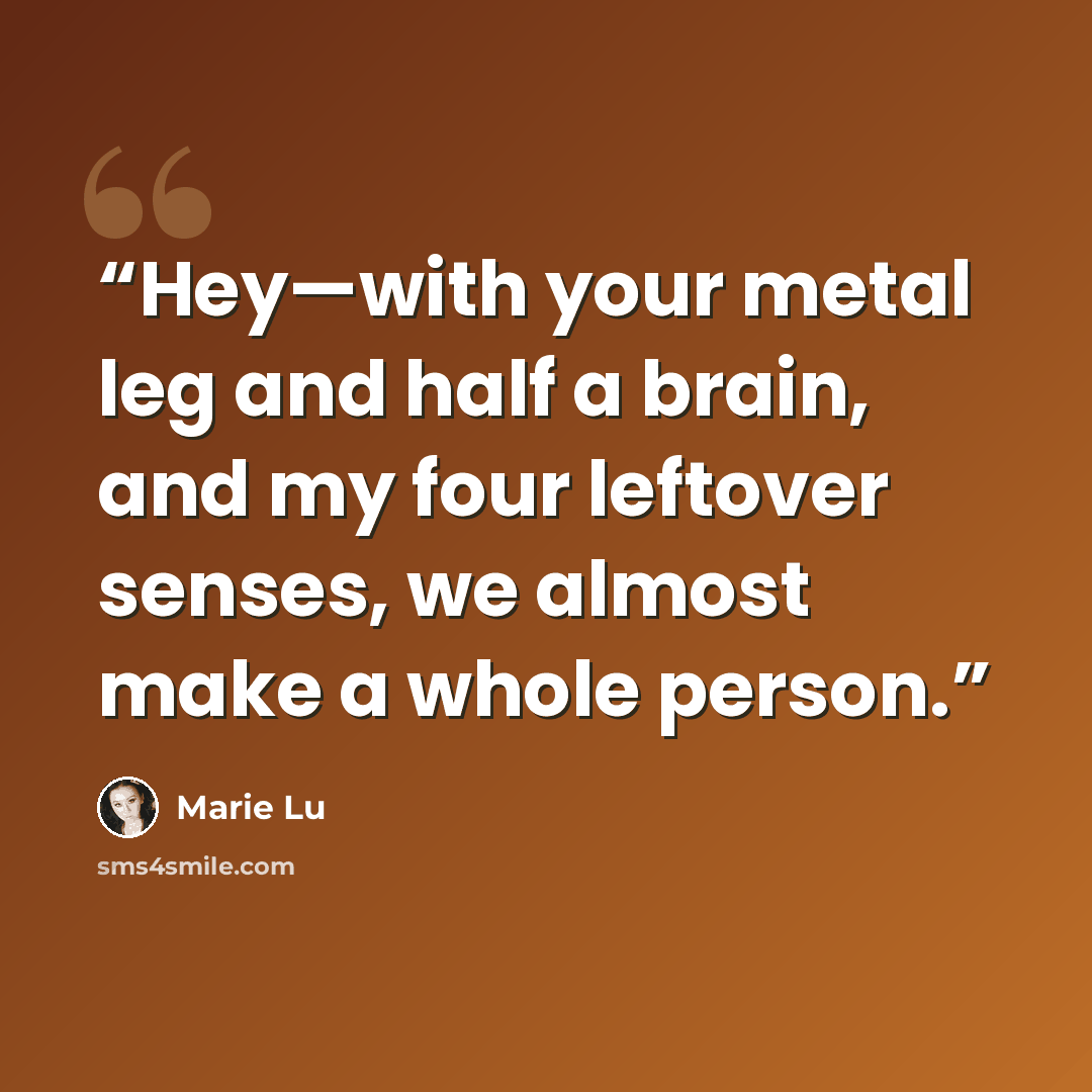 “Hey—with your metal leg and half a brain, and my four leftover senses, we almost make a whole person.” quote by Marie Lu