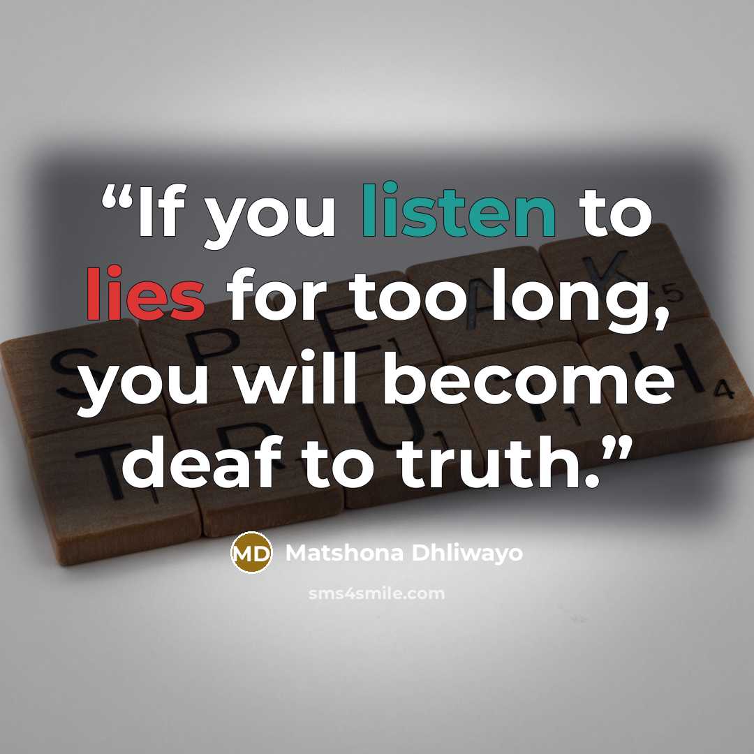 “If you listen to lies for too long, you will become deaf to truth.” quote by Matshona Dhliwayo
