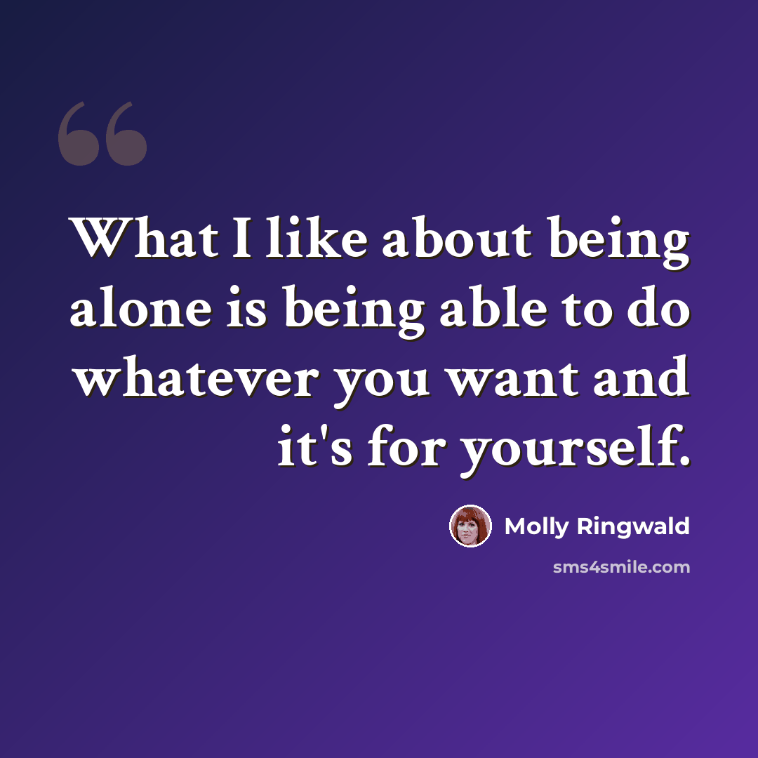 “What I like about being alone is being able to do whatever you want and it's for yourself.” quote by Molly Ringwald