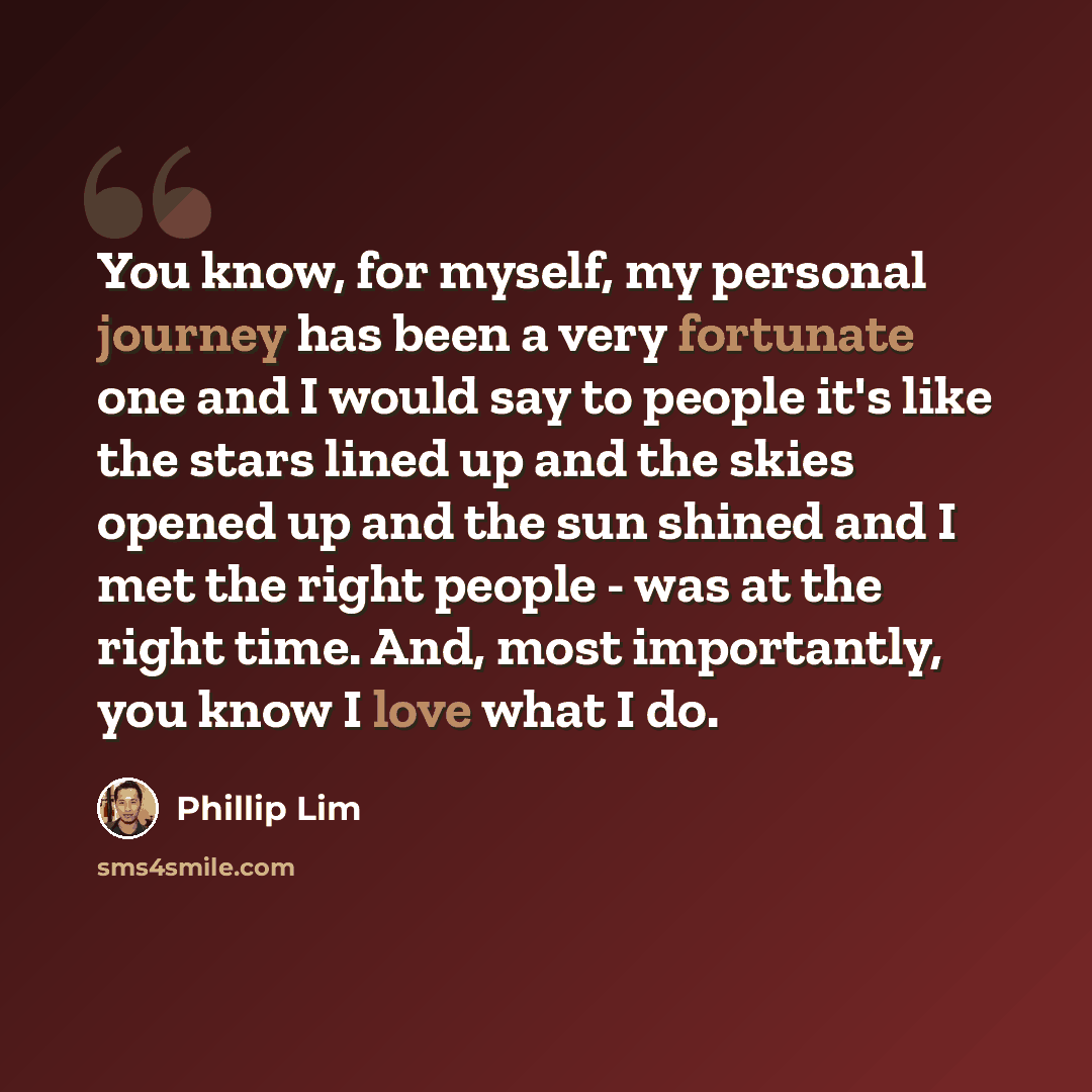 “You know, for myself, my personal journey has been a very fortunate one and I would say to people it's like the stars lined up and the skies opened up and the sun shined and I met the right people - was at the right time. And, most importantly, you know I love what I do.” quote by Phillip Lim
