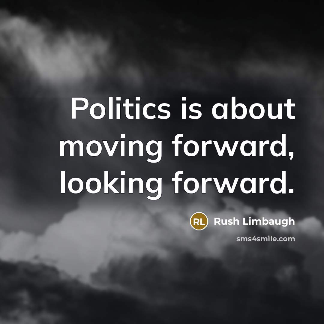 “Politics is about moving forward, looking forward.” quote by Rush Limbaugh
