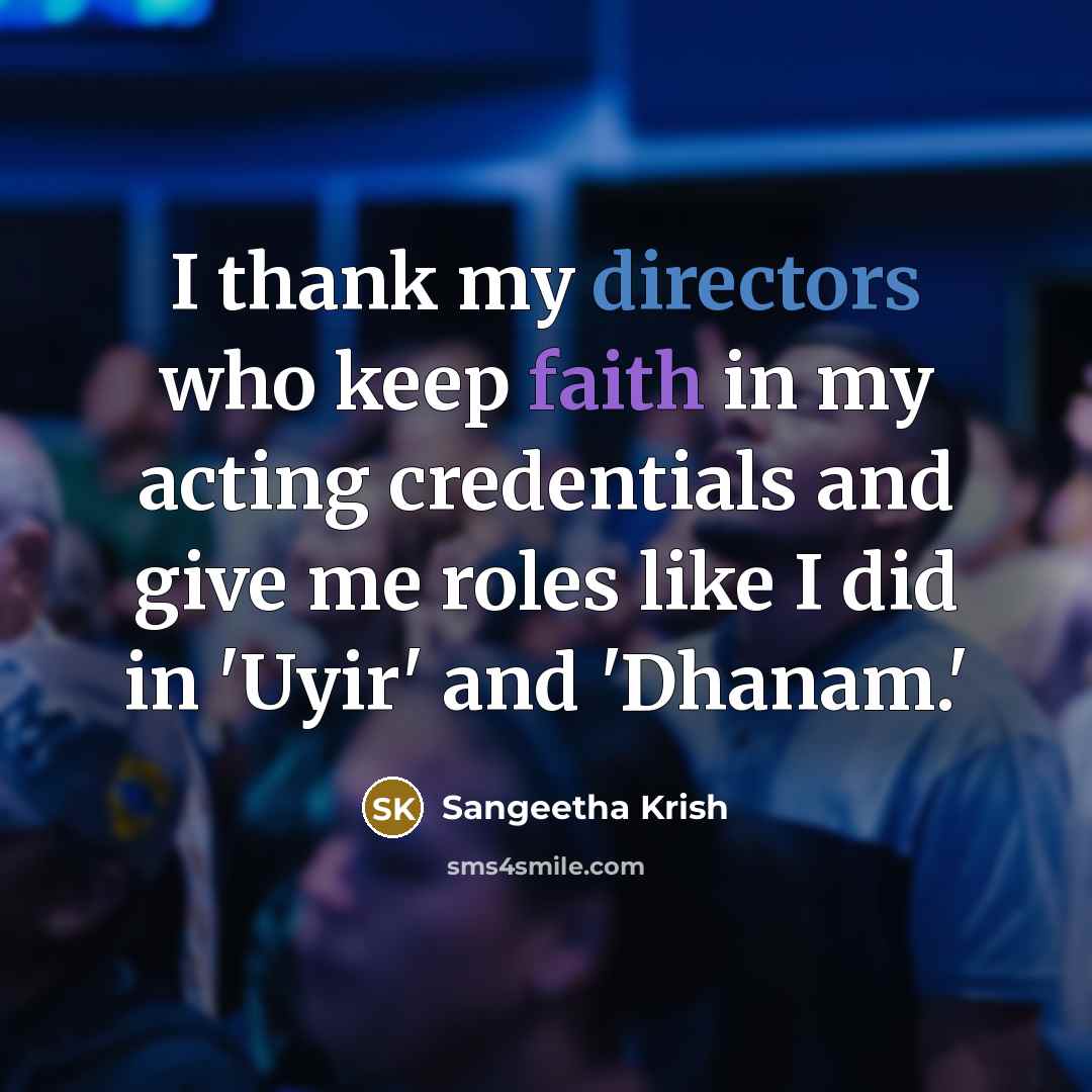 “I thank my directors who keep faith in my acting credentials and give me roles like I did in 'Uyir' and 'Dhanam.'” quote by Sangeetha Krish