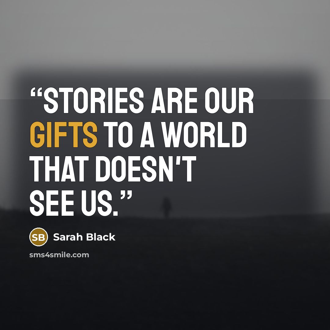 “Stories are our gifts to a world that doesn't see us.” quote by Sarah Black