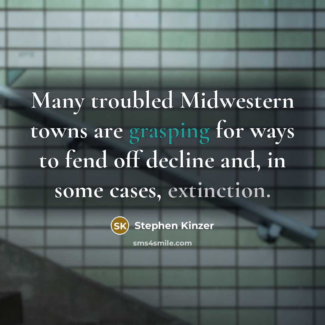 “Many troubled Midwestern towns are grasping for ways to fend off decline and, in some cases, extinction.” quote by Stephen Kinzer