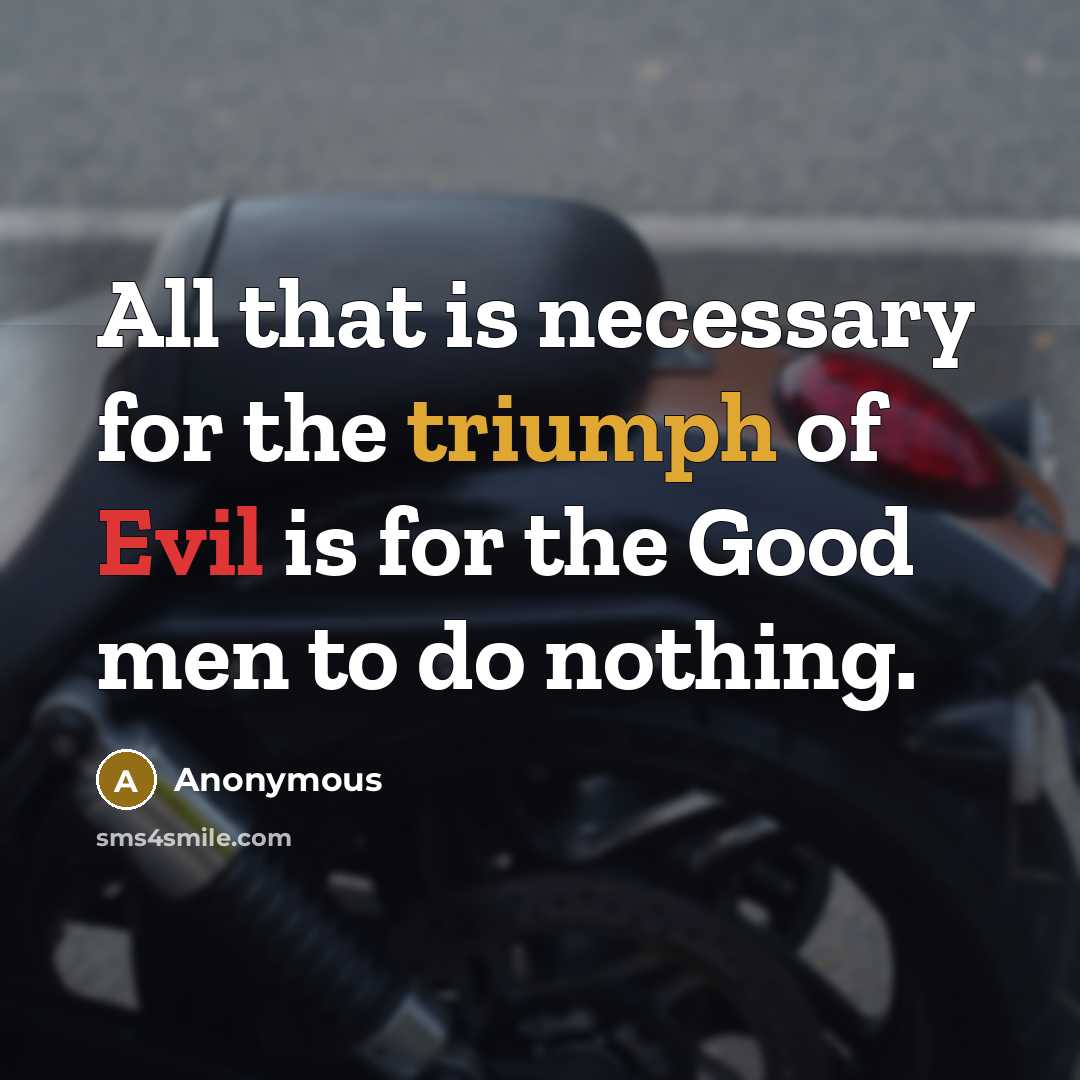 “All that is necessary for the triumph of Evil is for the Good men to do nothing.” quote by Anonymous