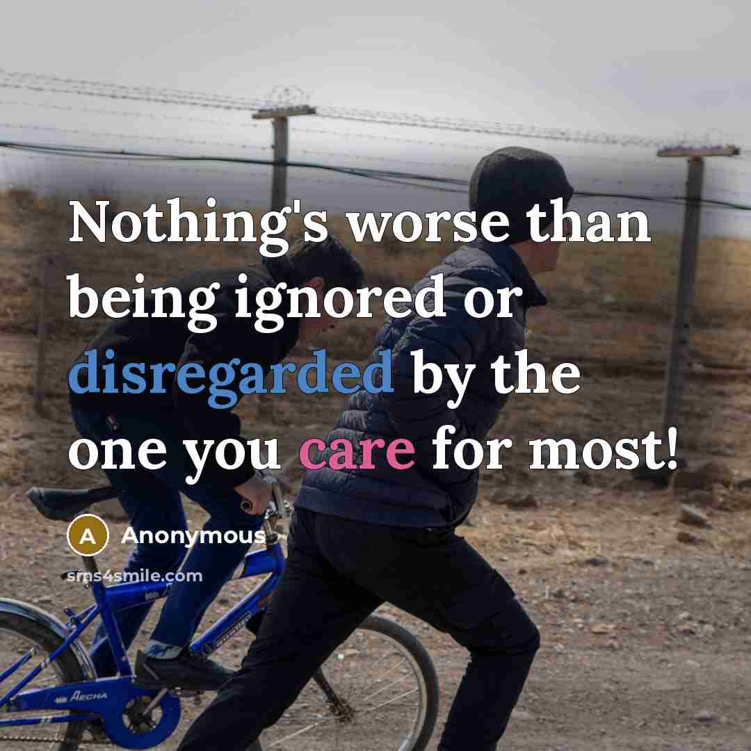 “Nothing's worse than being ignored or disregarded by the one you care for most!” quote by Anonymous