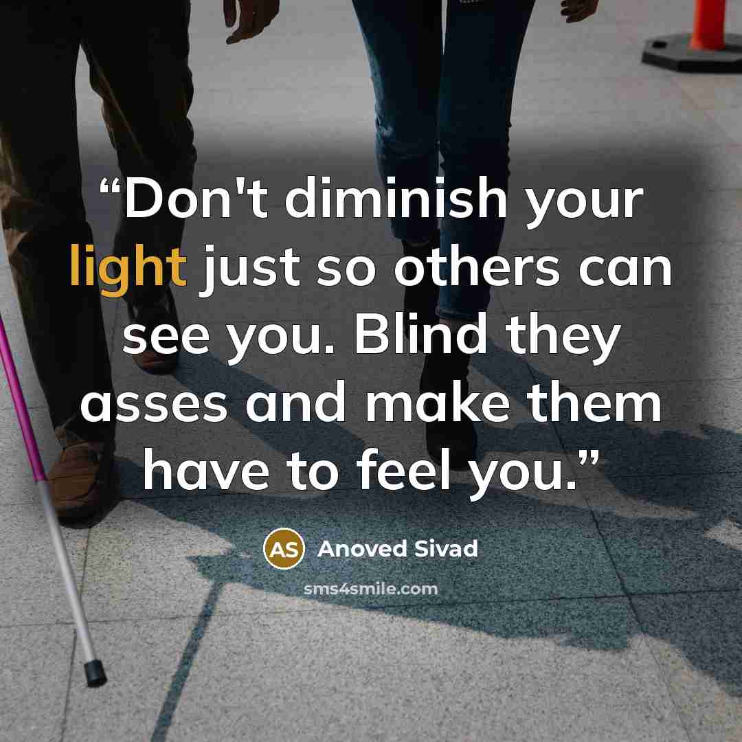 “Don't diminish your light just so others can see you. Blind they asses and make them have to feel you.” quote by Anoved Sivad