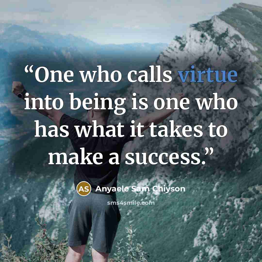 “One who calls virtue into being is one who has what it takes to make a success.” quote by Anyaele Sam Chiyson
