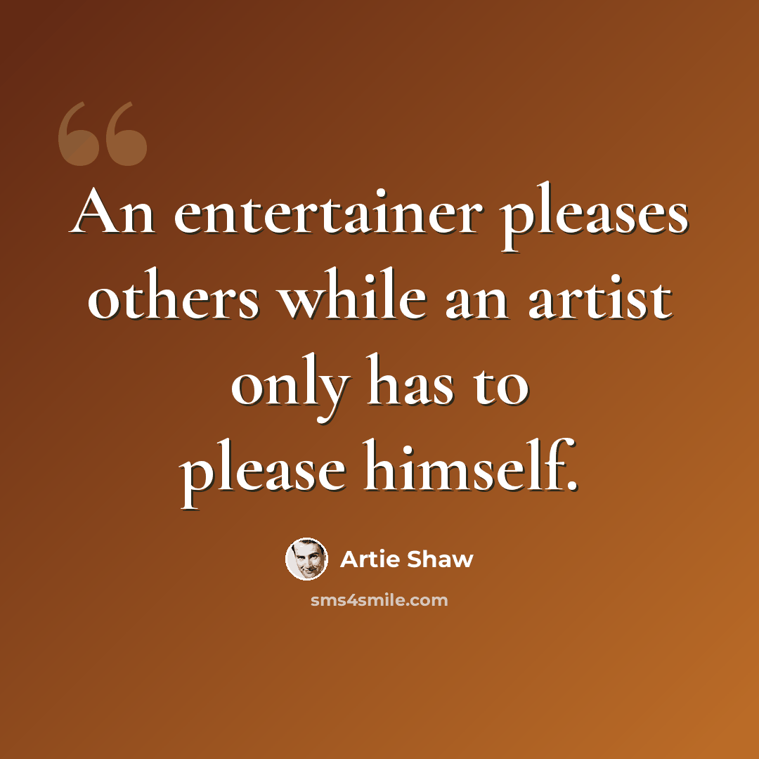 “An entertainer pleases others while an artist only has to please himself.” quote by Artie Shaw