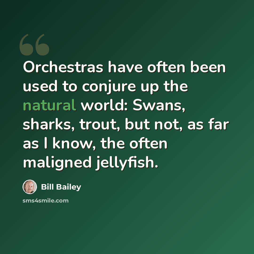 “Orchestras have often been used to conjure up the natural world: Swans, sharks, trout, but not, as far as I know, the often maligned jellyfish.” quote by Bill Bailey