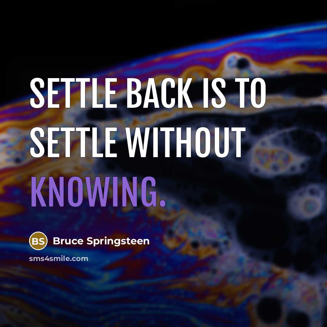“Settle back is to settle without knowing.” quote by Bruce Springsteen