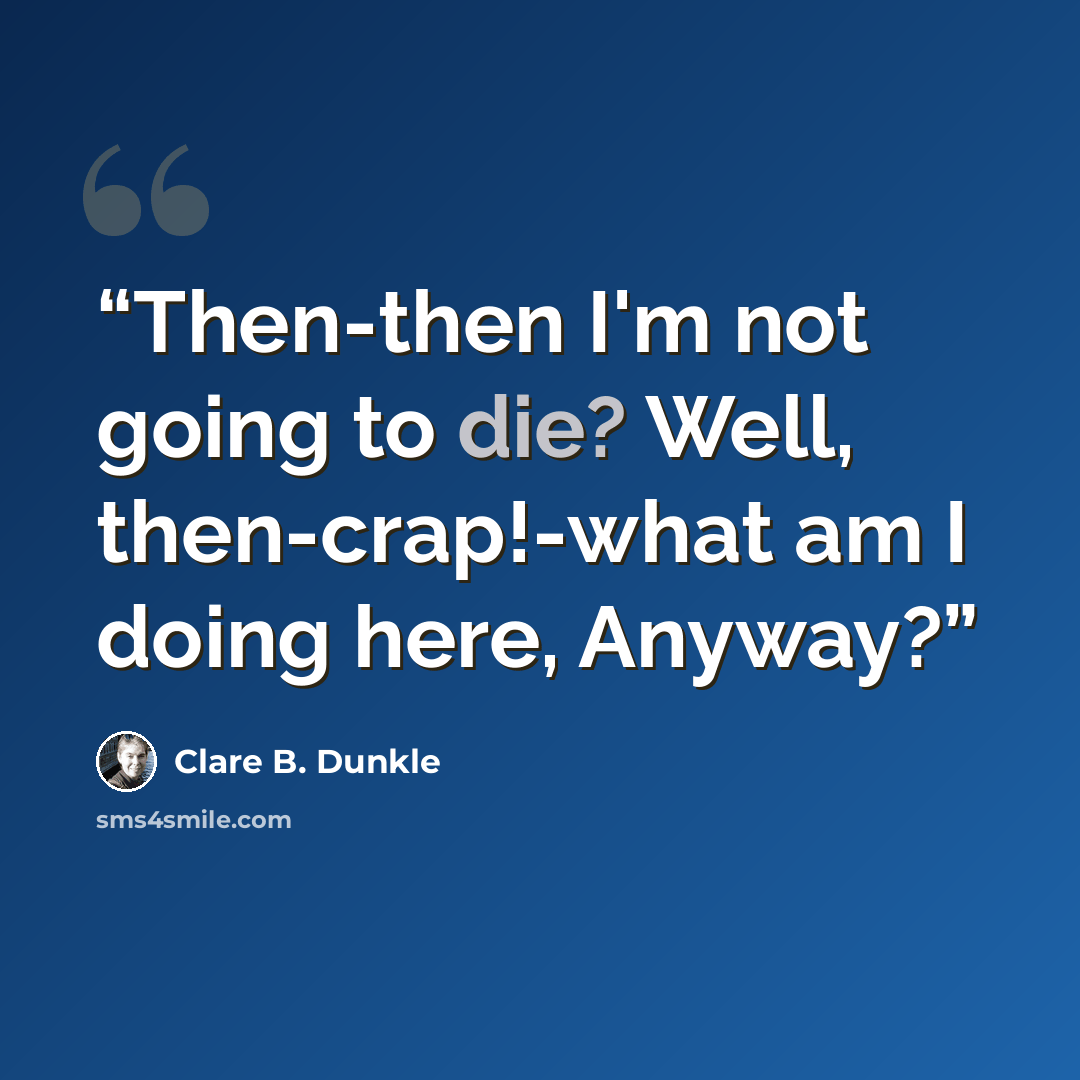 “Then-then I'm not going to die? Well, then-crap!-what am I doing here, Anyway?” quote by Clare B. Dunkle