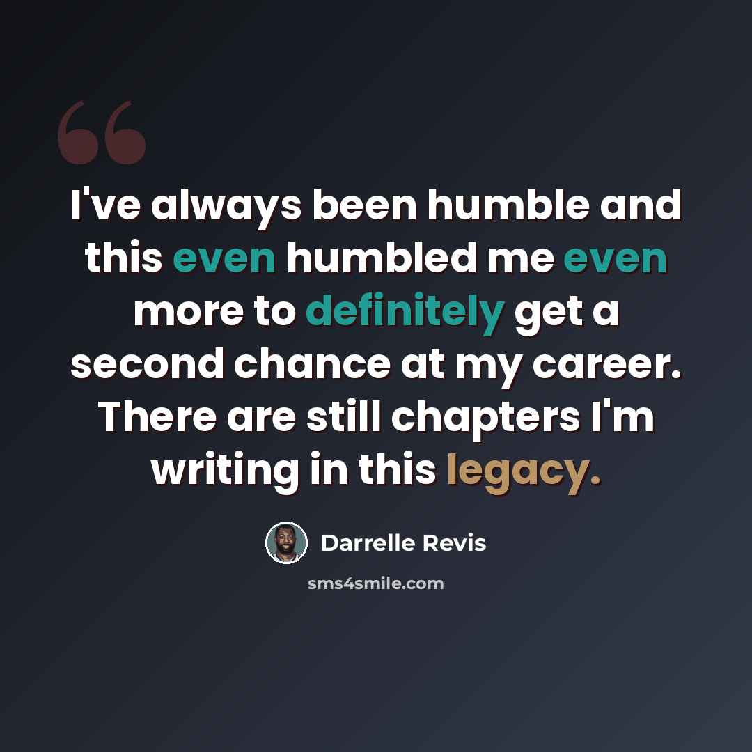 “I've always been humble and this even humbled me even more to definitely get a second chance at my career. There are still chapters I'm writing in this legacy.” quote by Darrelle Revis