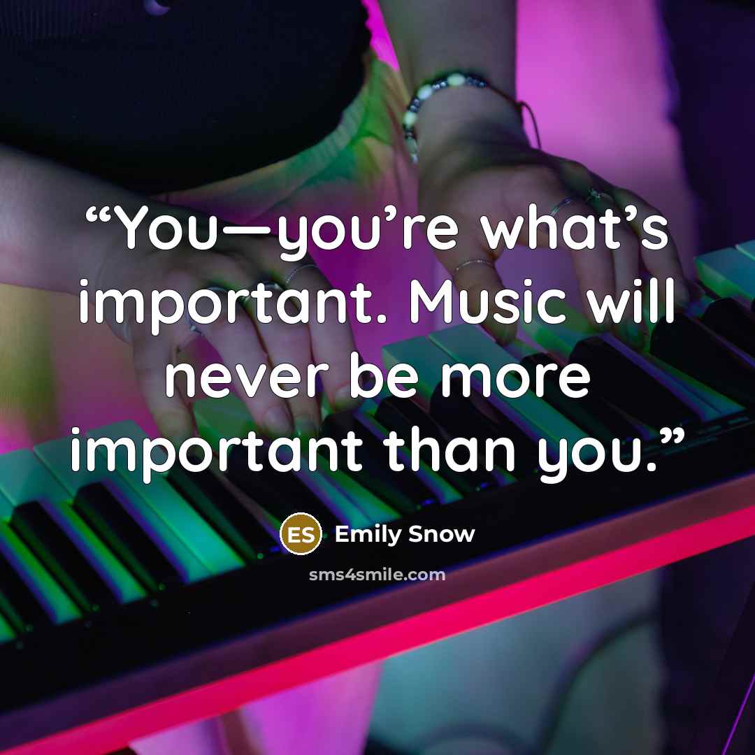 “You—you’re what’s important. Music will never be more important than you.” quote by Emily Snow