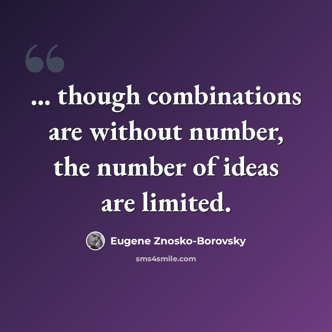“... though combinations are without number, the number of ideas are limited.” quote by Eugene Znosko-Borovsky