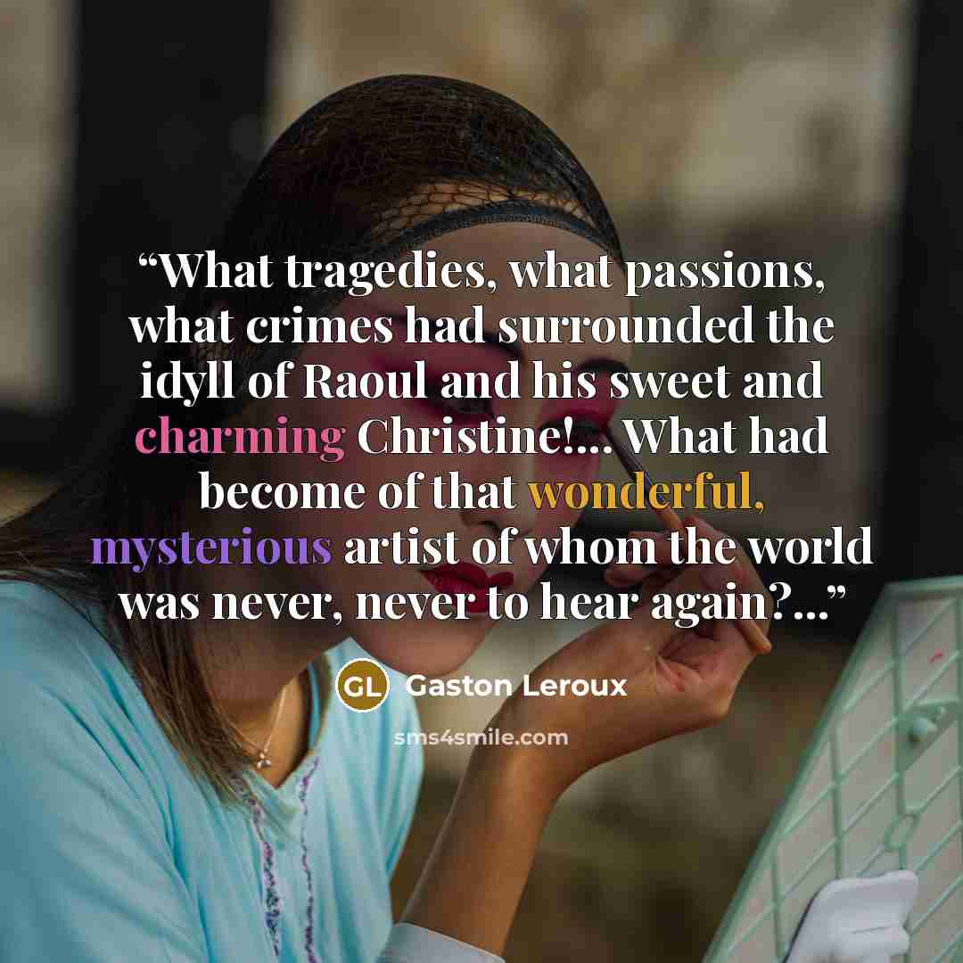 “What tragedies, what passions, what crimes had surrounded the idyll of Raoul and his sweet and charming Christine!... What had become of that wonderful, mysterious artist of whom the world was never, never to hear again?...” quote by Gaston Leroux