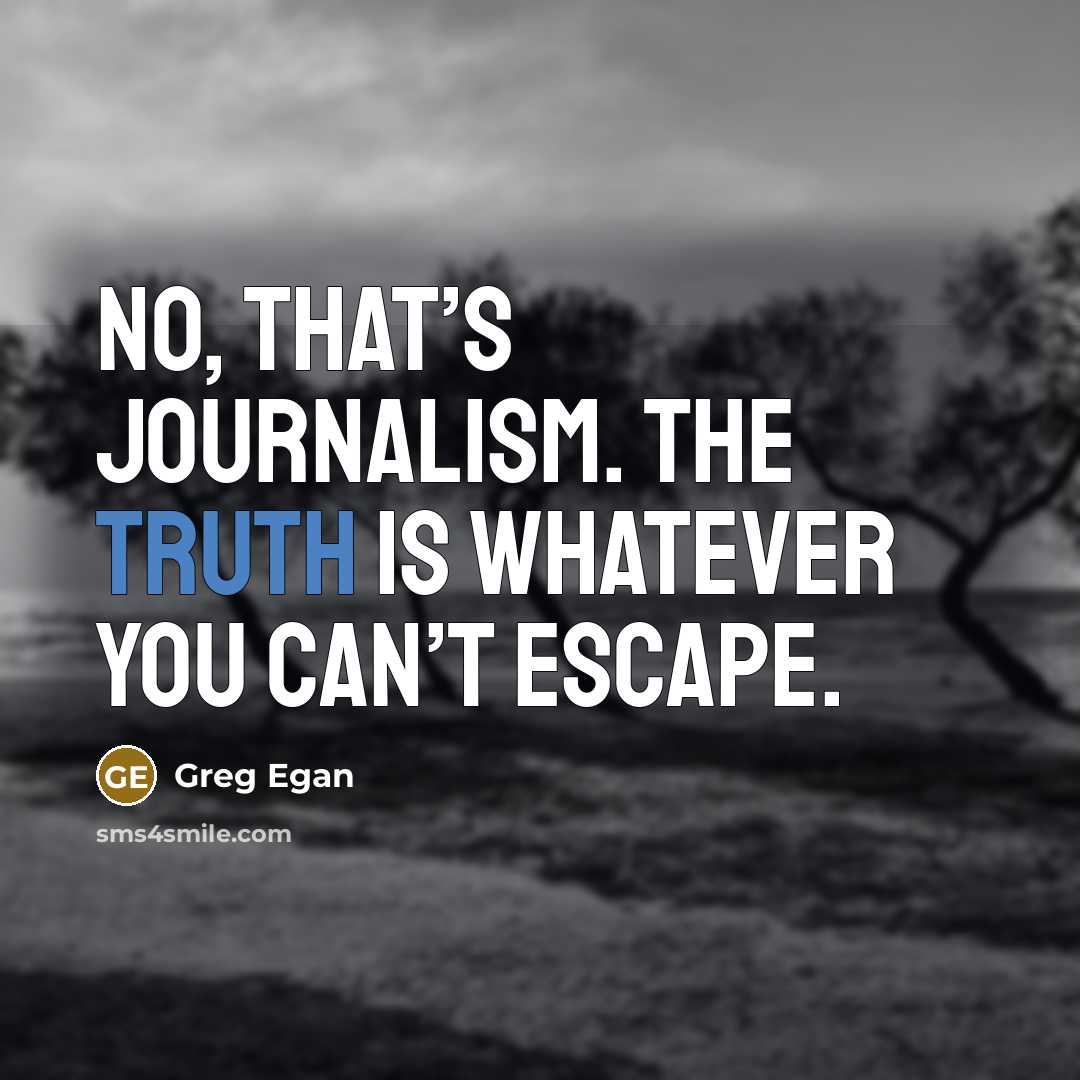 “No, that’s journalism. The truth is whatever you can’t escape.” quote by Greg Egan