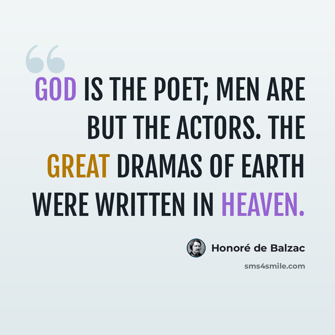 “God is the poet; men are but the actors. The great dramas of earth were written in heaven.” quote by Honore de Balzac