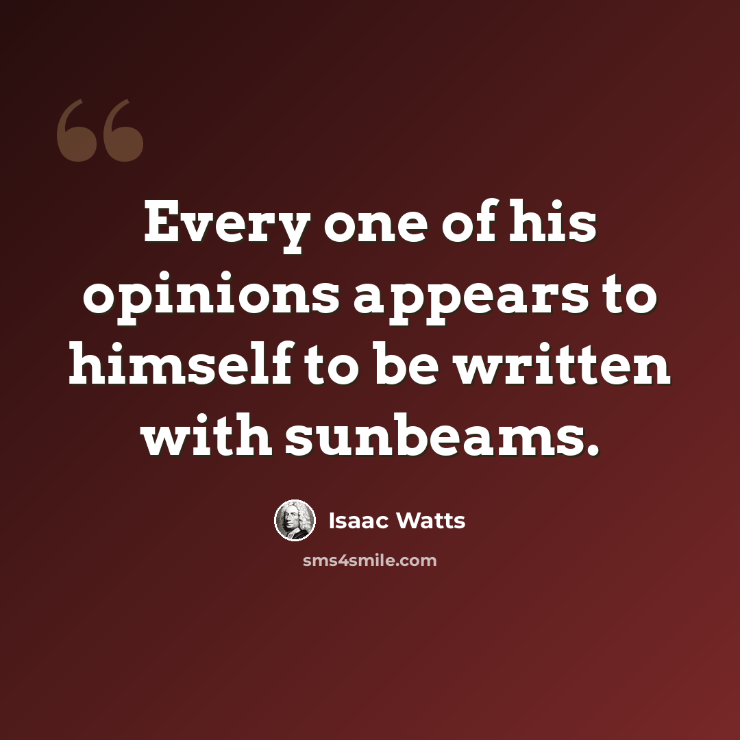 “Every one of his opinions appears to himself to be written with sunbeams.” quote by Isaac Watts
